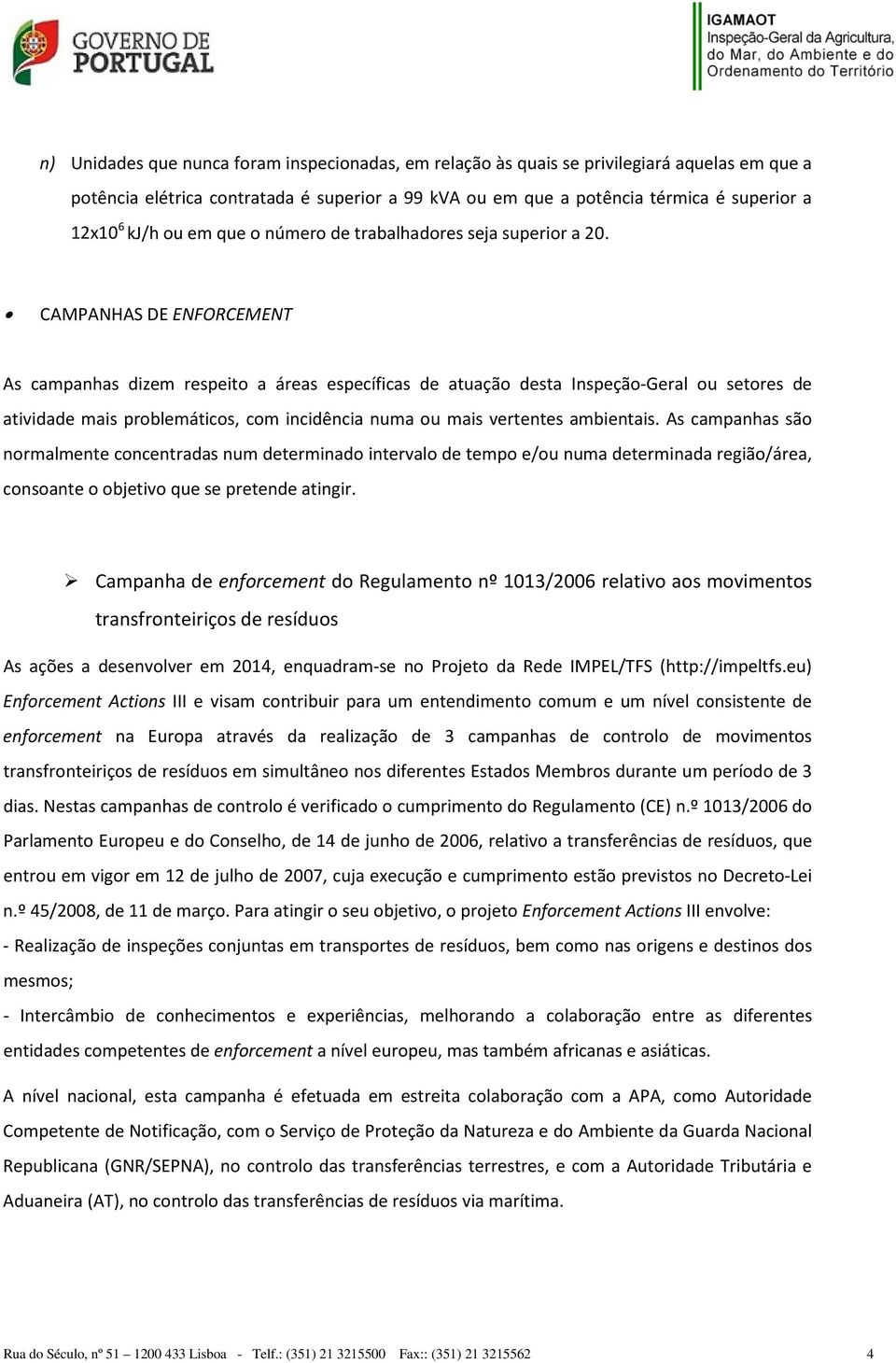 CAMPANHAS DE ENFORCEMENT As campanhas dizem respeito a áreas específicas de atuação desta Inspeção-Geral ou setores de atividade mais problemáticos, com incidência numa ou mais vertentes ambientais.