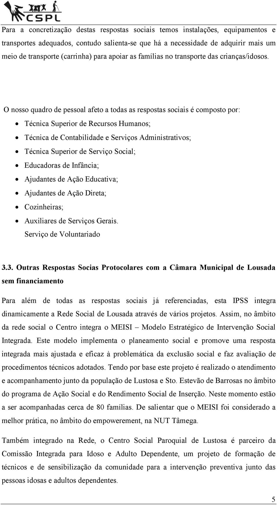 O nosso quadro de pessoal afeto a todas as respostas sociais é composto por: Técnica Superior de Recursos Humanos; Técnica de Contabilidade e Serviços Administrativos; Técnica Superior de Serviço