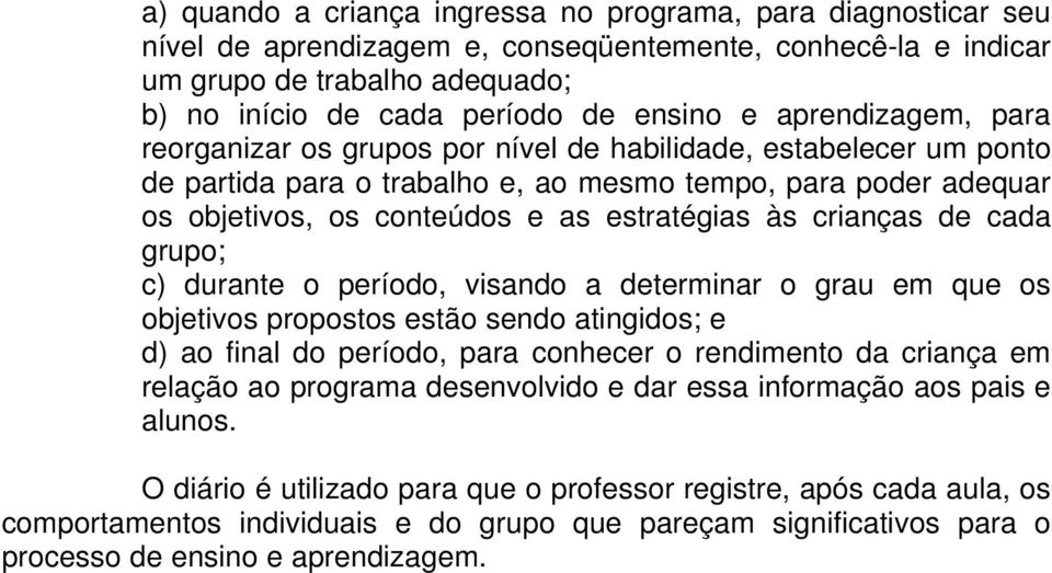 crianças de cada grupo; c) durante o período, visando a determinar o grau em que os objetivos propostos estão sendo atingidos; e d) ao final do período, para conhecer o rendimento da criança em