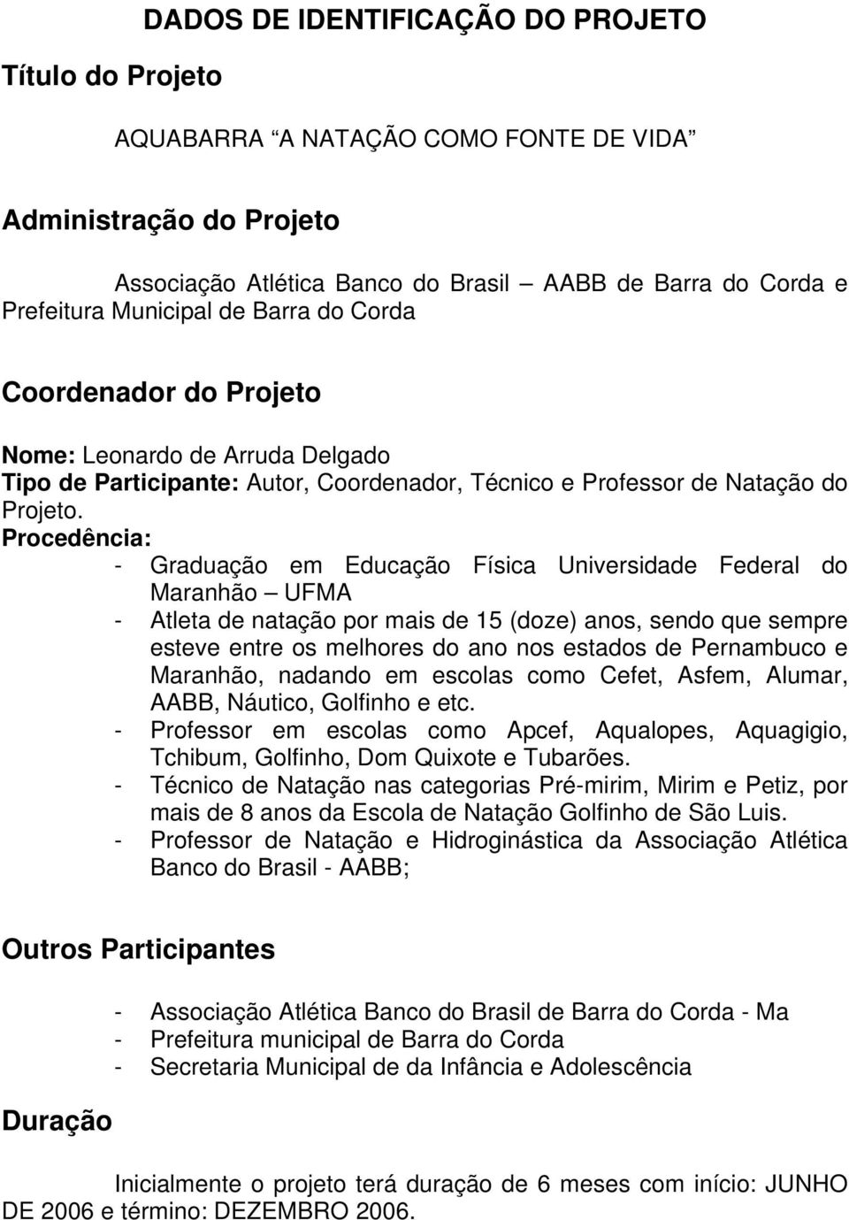 Procedência: - Graduação em Educação Física Universidade Federal do Maranhão UFMA - Atleta de natação por mais de 15 (doze) anos, sendo que sempre esteve entre os melhores do ano nos estados de