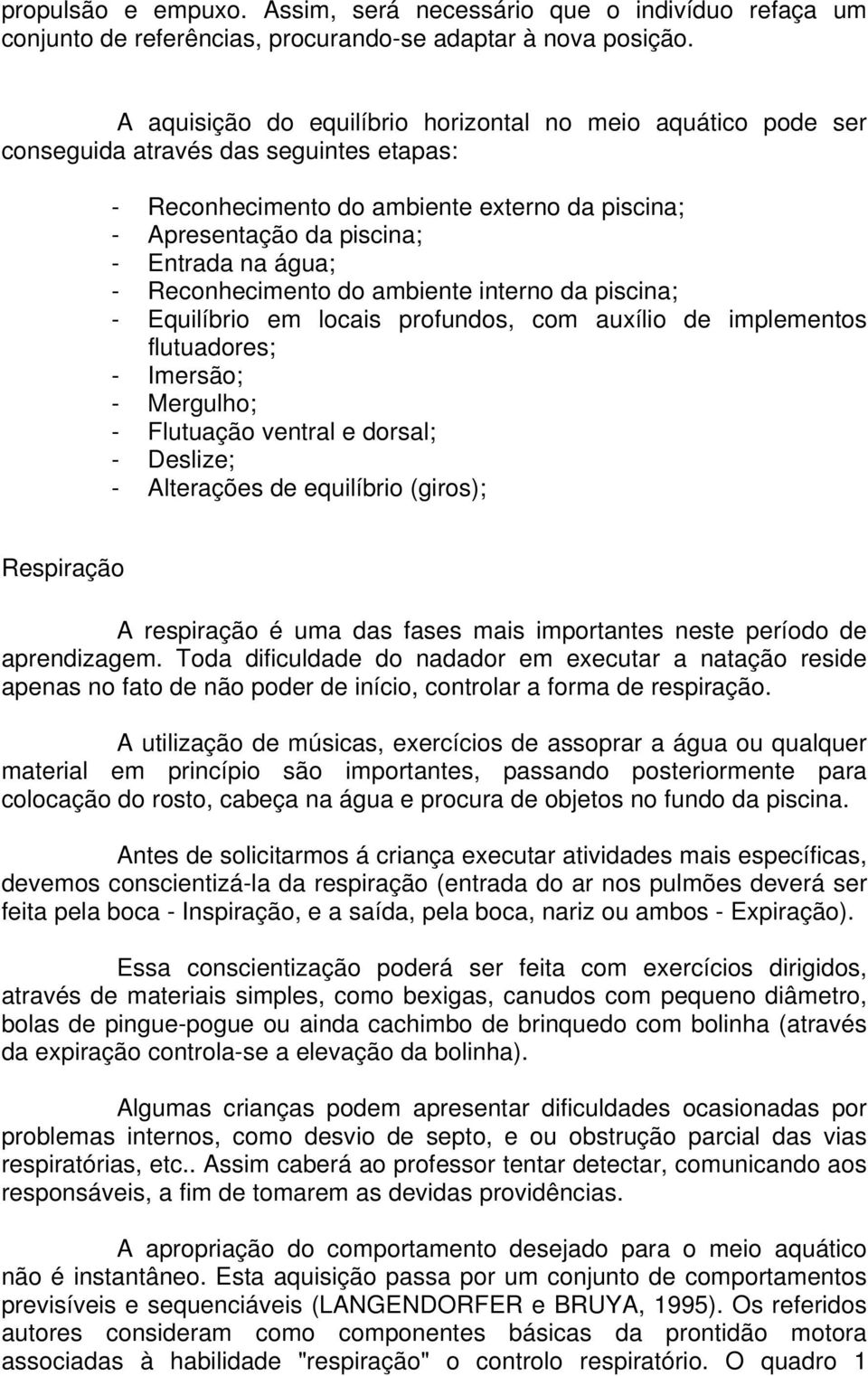 - Reconhecimento do ambiente interno da piscina; - Equilíbrio em locais profundos, com auxílio de implementos flutuadores; - Imersão; - Mergulho; - Flutuação ventral e dorsal; - Deslize; - Alterações