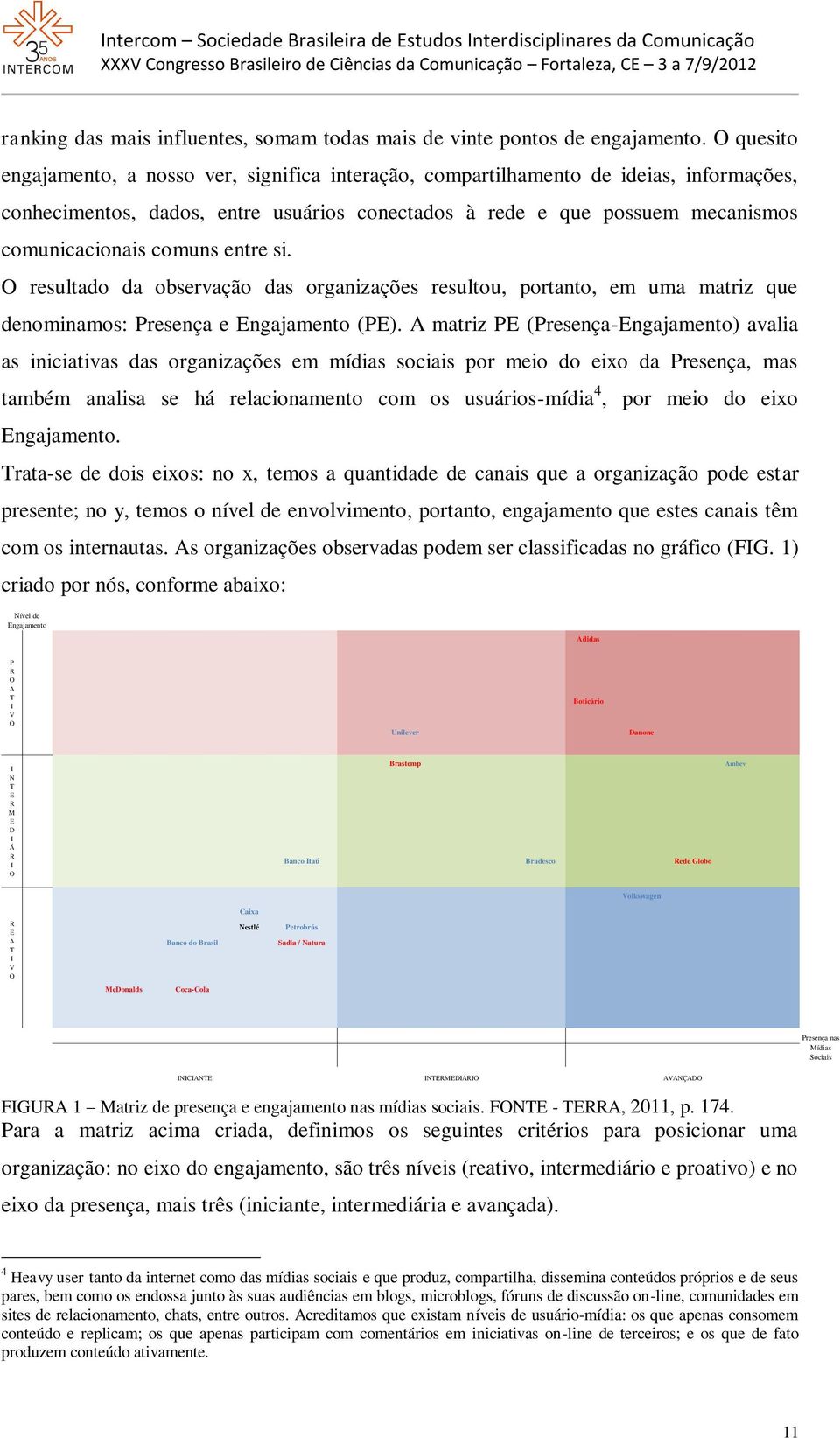 comuns entre si. O resultado da observação das organizações resultou, portanto, em uma matriz que denominamos: Presença e Engajamento (PE).