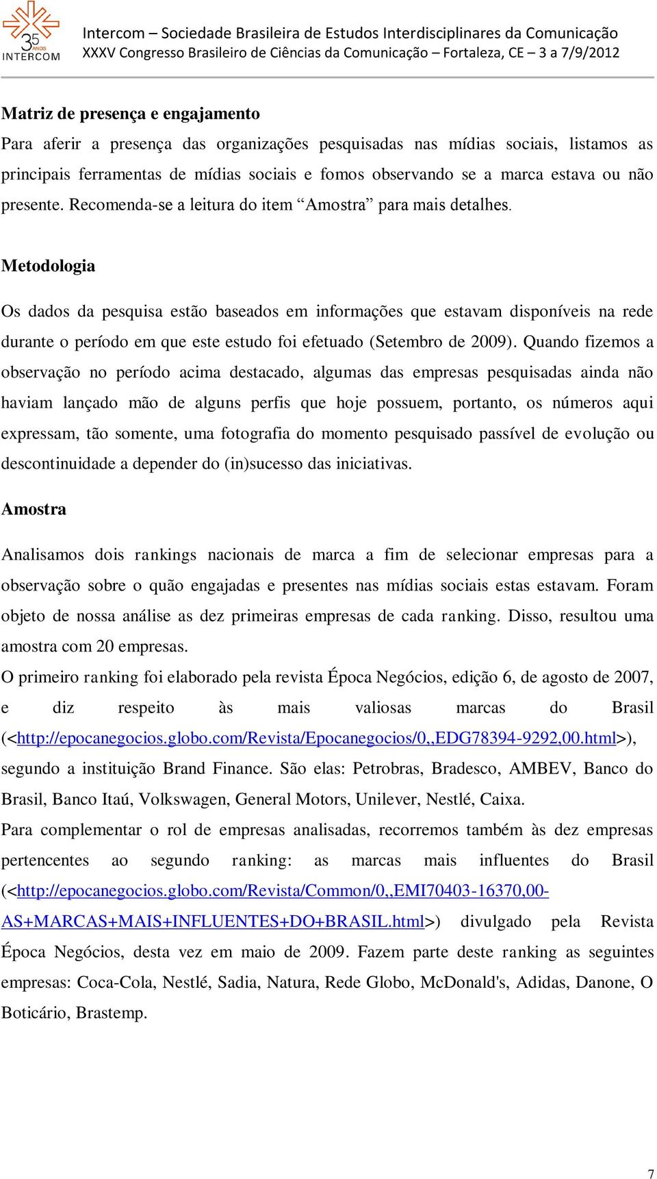 Metodologia Os dados da pesquisa estão baseados em informações que estavam disponíveis na rede durante o período em que este estudo foi efetuado (Setembro de 2009).