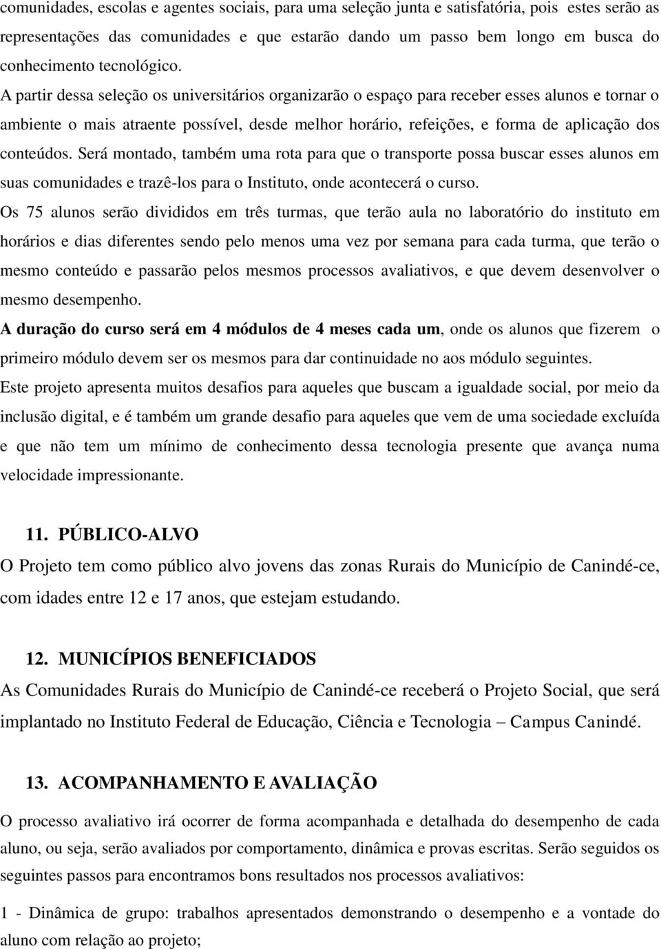 A partir dessa seleção os universitários organizarão o espaço para receber esses alunos e tornar o ambiente o mais atraente possível, desde melhor horário, refeições, e forma de aplicação dos