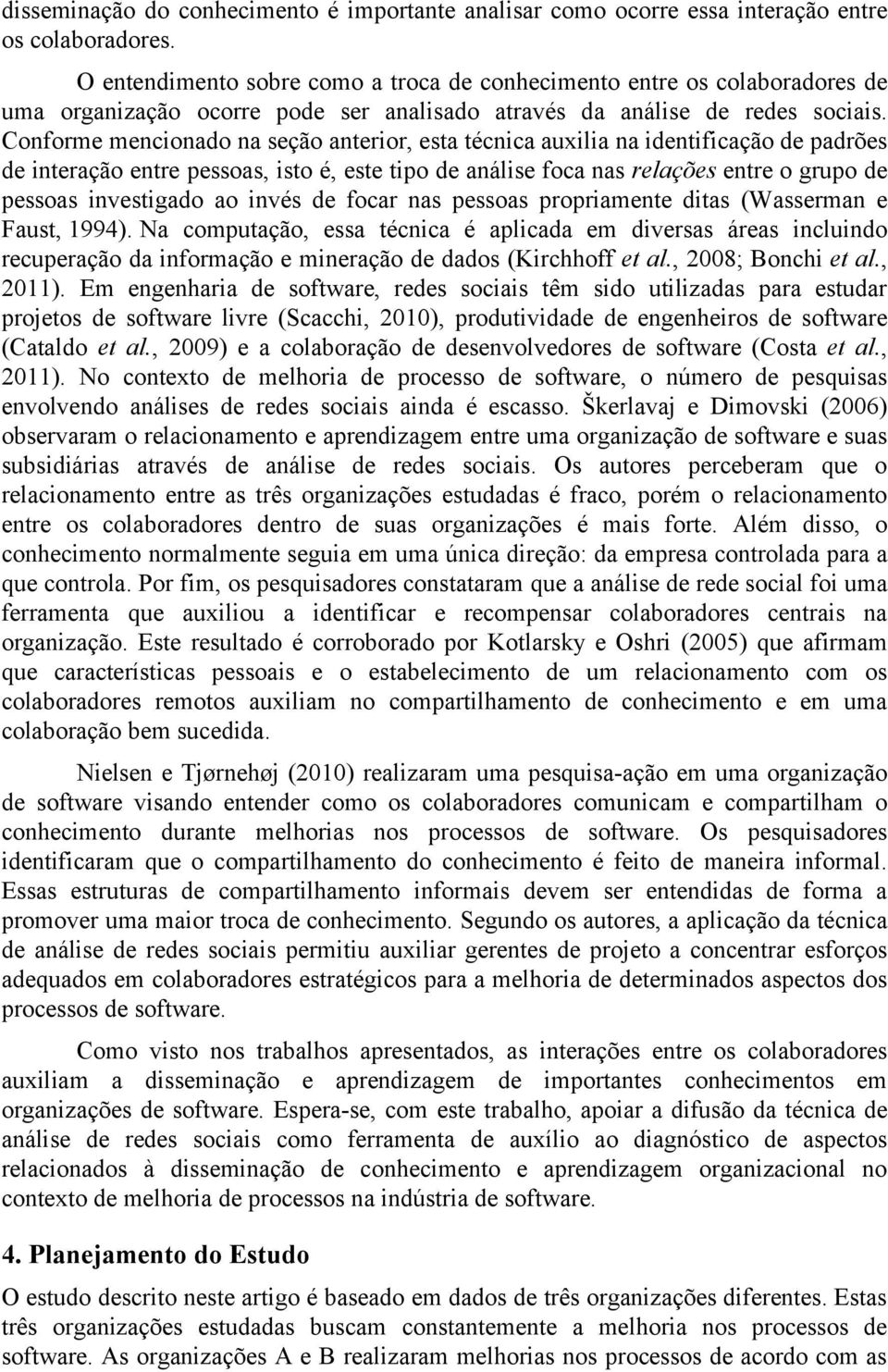 Conforme mencionado na seção anterior, esta técnica auxilia na identificação de padrões de interação entre pessoas, isto é, este tipo de análise foca nas relações entre o grupo de pessoas investigado