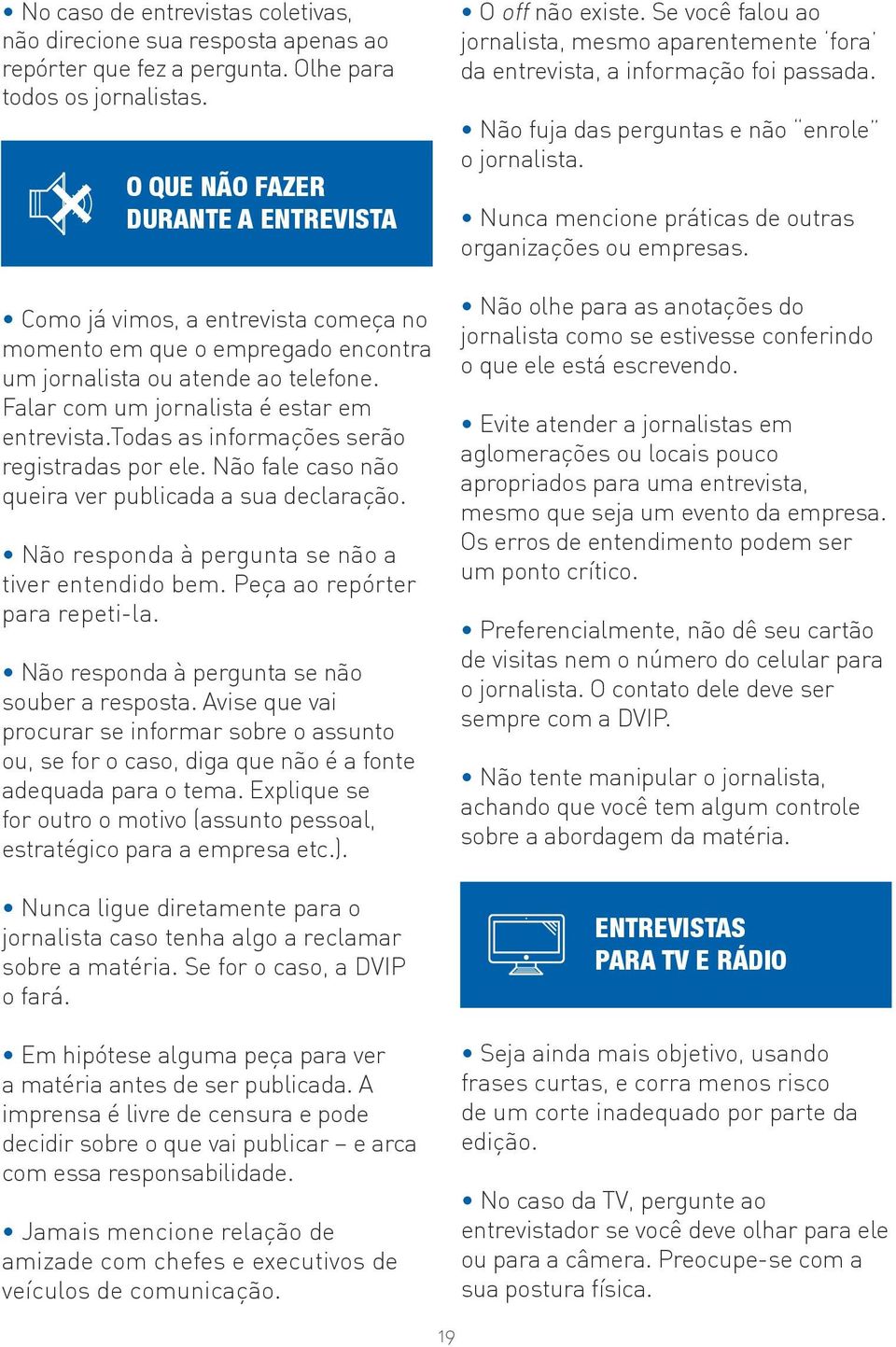 todas as informações serão registradas por ele. Não fale caso não queira ver publicada a sua declaração. Não responda à pergunta se não a tiver entendido bem. Peça ao repórter para repeti-la.