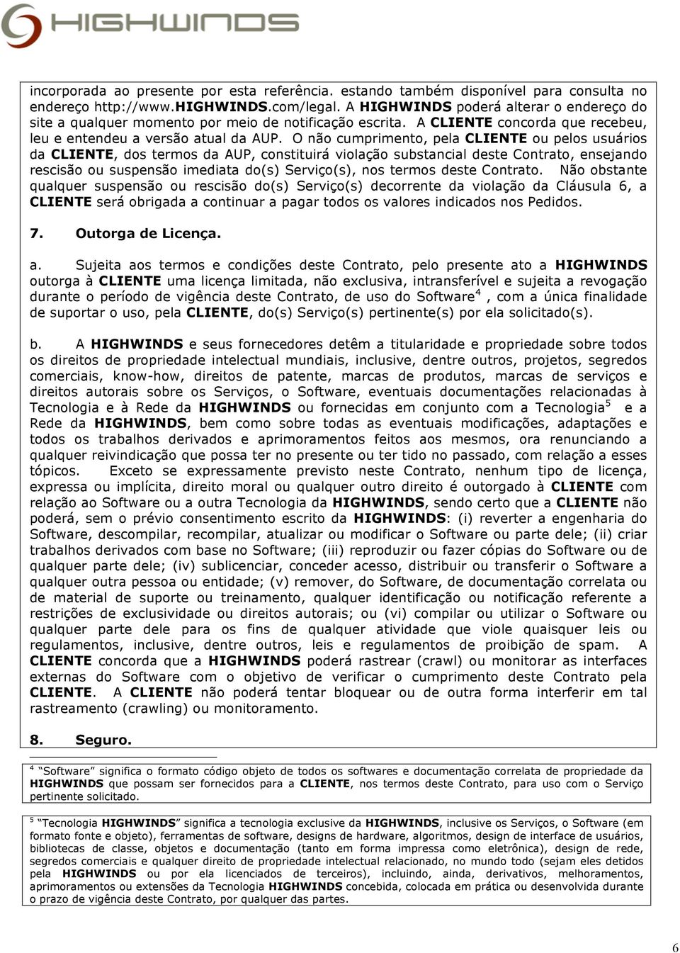 O não cumprimento, pela CLIENTE ou pelos usuários da CLIENTE, dos termos da AUP, constituirá violação substancial deste Contrato, ensejando rescisão ou suspensão imediata do(s) Serviço(s), nos termos