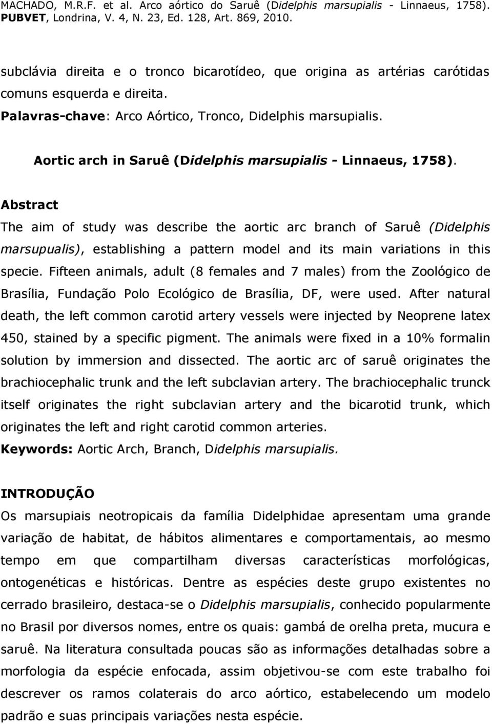 Abstract The aim of study was describe the aortic arc branch of Saruê (Didelphis marsupualis), establishing a pattern model and its main variations in this specie.