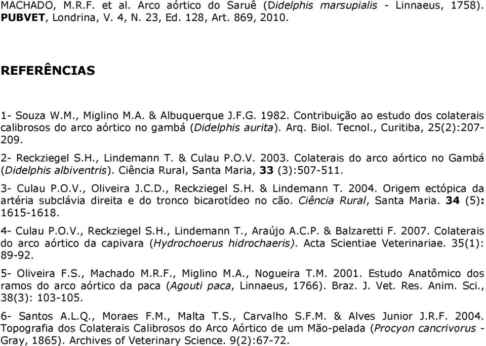 C.D., Reckziegel S.H. & Lindemann T. 2004. Origem ectópica da artéria subclávia direita e do tronco bicarotídeo no cão. Ciência Rural, Santa Maria. 34 (5): 1615-1618. 4- Culau P.O.V., Reckziegel S.H., Lindemann T.