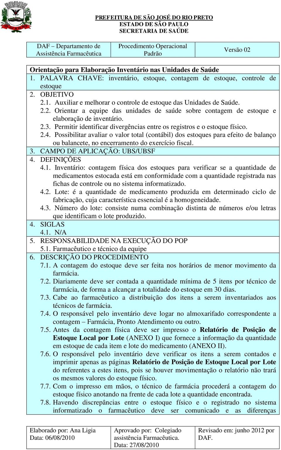 Possibilitar avaliar o valor total (contábil) dos estoques para efeito de balanço ou balancete, no encerramento do exercício fiscal. 3. CAMPO DE APLICAÇÃO: UBS/UBSF 4. DEFINIÇÕES 4.1.