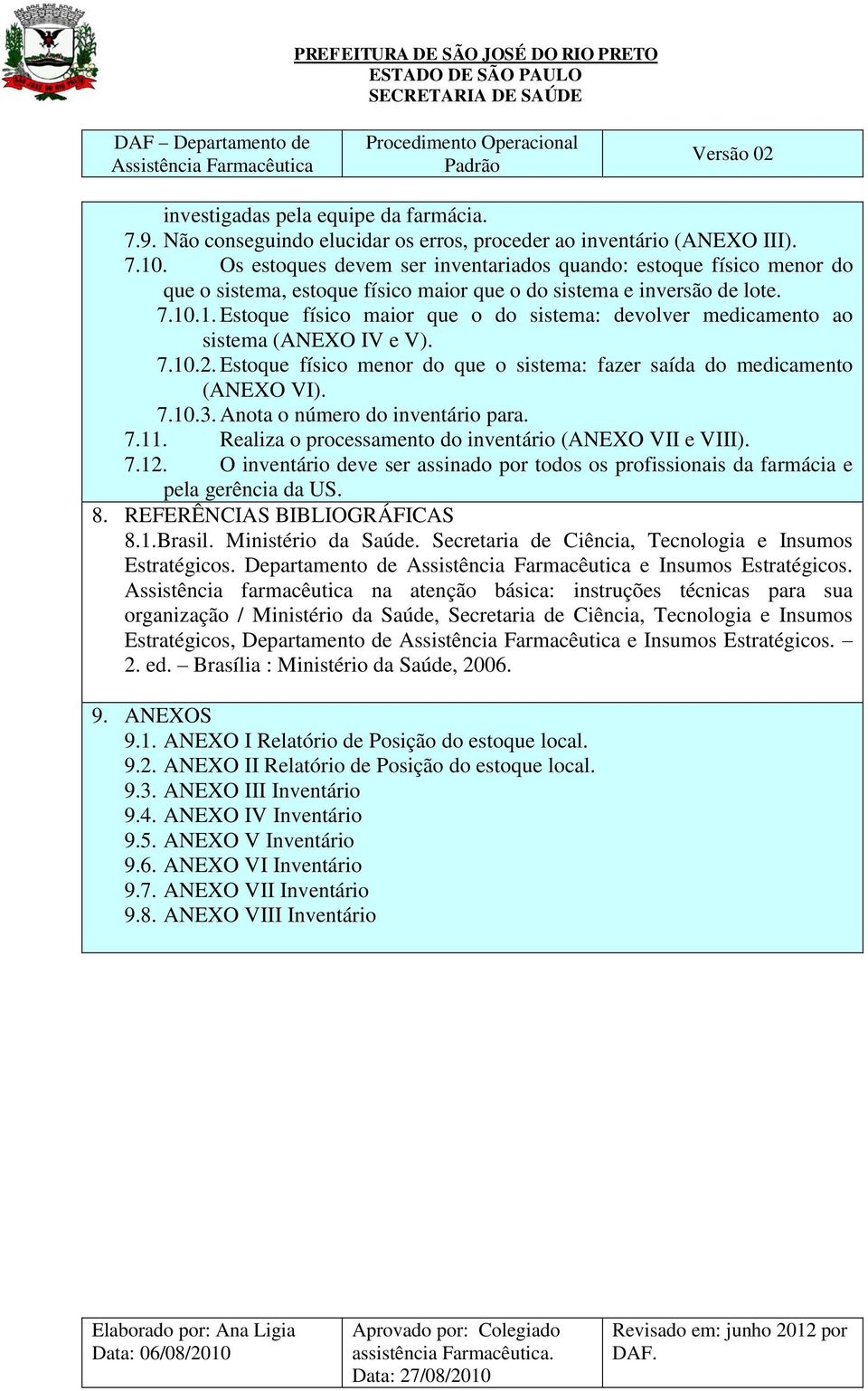 .1. Estoque físico maior que o do sistema: devolver medicamento ao sistema (ANEXO IV e V). 7.10.2. Estoque físico menor do que o sistema: fazer saída do medicamento (ANEXO VI). 7.10.3.