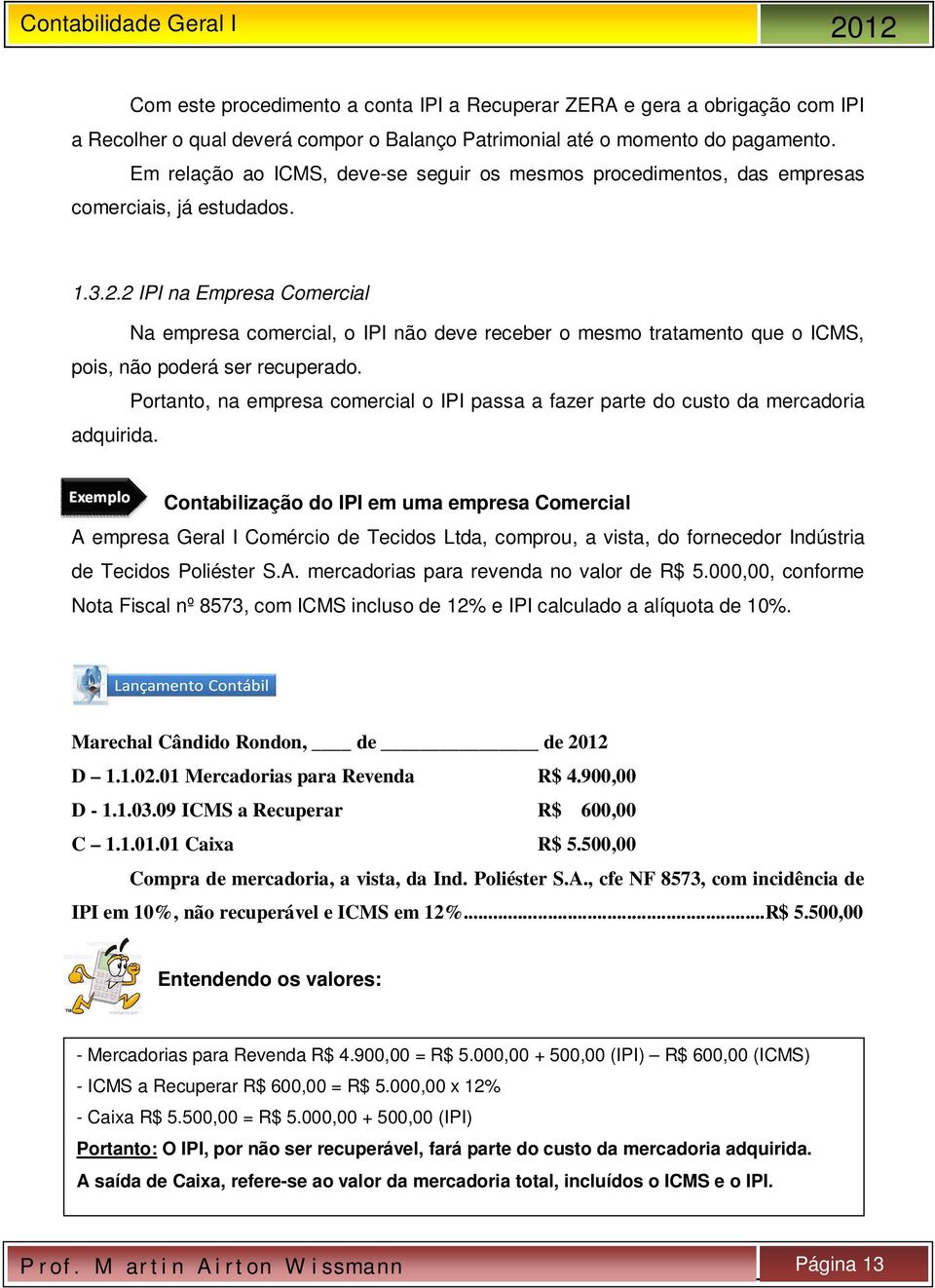 2 IPI na Empresa Comercial Na empresa comercial, o IPI não deve receber o mesmo tratamento que o ICMS, pois, não poderá ser recuperado.