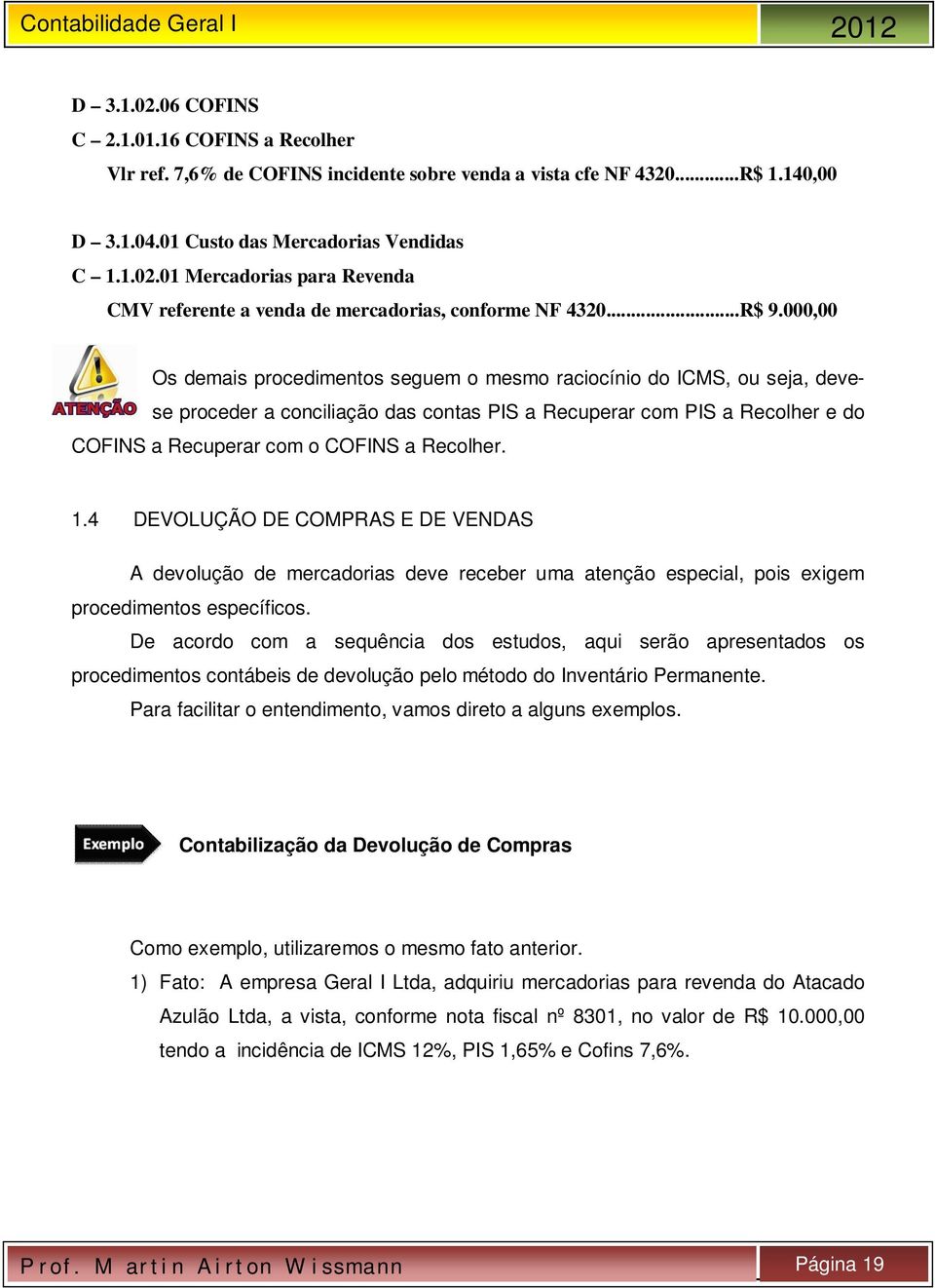 000,00 Os demais procedimentos seguem o mesmo raciocínio do ICMS, ou seja, devese proceder a conciliação das contas PIS a Recuperar com PIS a Recolher e do COFINS a Recuperar com o COFINS a Recolher.