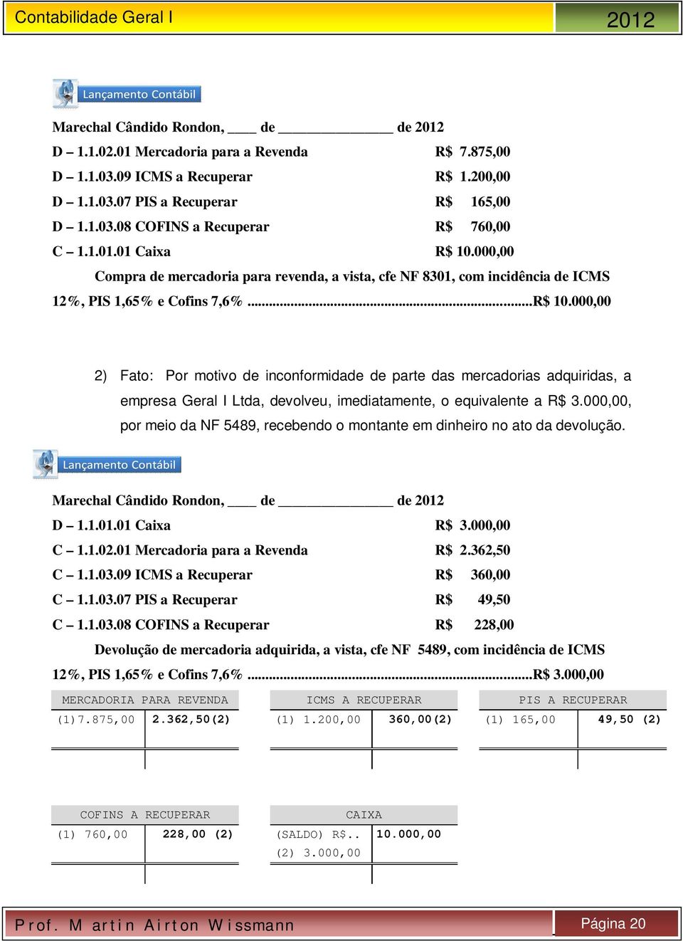 000,00 2) Fato: Por motivo de inconformidade de parte das mercadorias adquiridas, a empresa Geral I Ltda, devolveu, imediatamente, o equivalente a R$ 3.