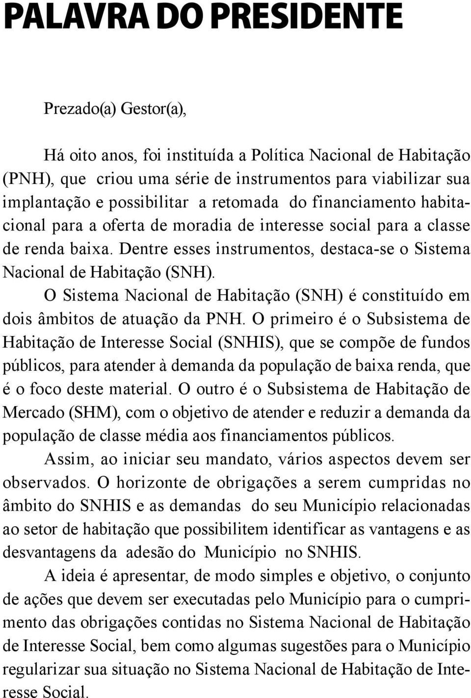 O Sistema Nacional de Habitação (SNH) é constituído em dois âmbitos de atuação da PNH.