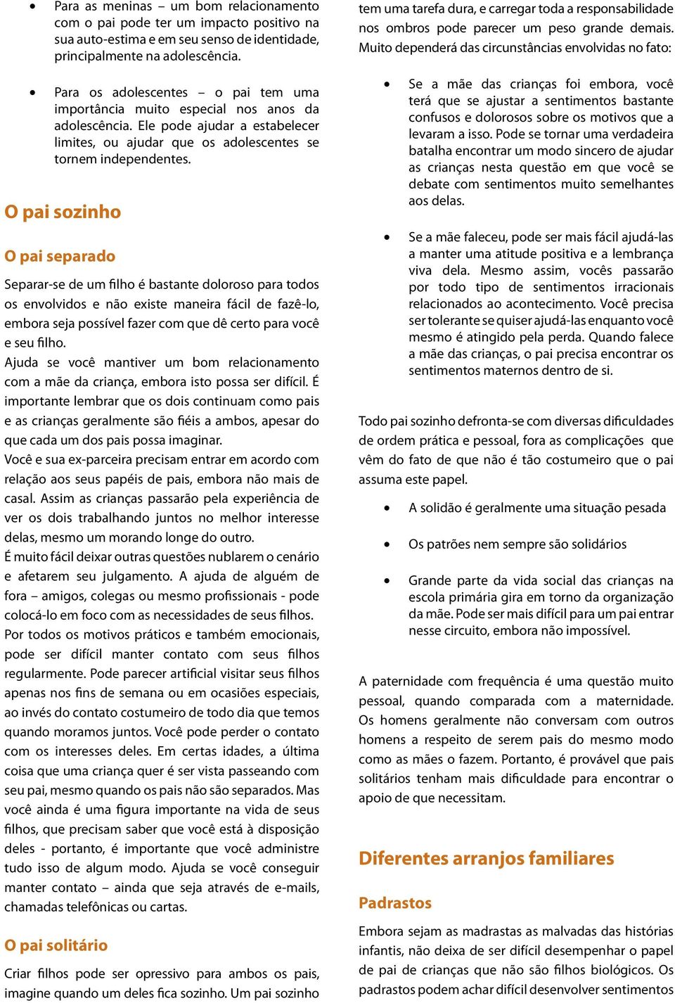 O pai sozinho O pai separado Separar-se de um filho é bastante doloroso para todos os envolvidos e não existe maneira fácil de fazê-lo, embora seja possível fazer com que dê certo para você e seu