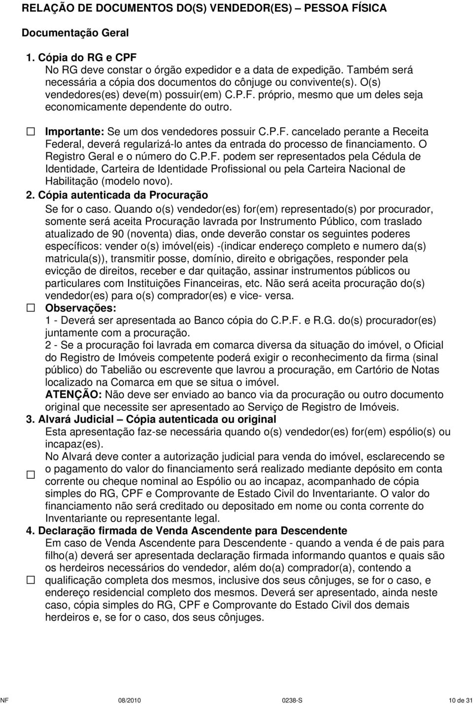 Importante: Se um dos vendedores possuir C.P.F. cancelado perante a Receita Federal, deverá regularizá-lo antes da entrada do processo de financiamento. O Registro Geral e o número do C.P.F. podem ser representados pela Cédula de Identidade, Carteira de Identidade Profissional ou pela Carteira Nacional de Habilitação (modelo novo).