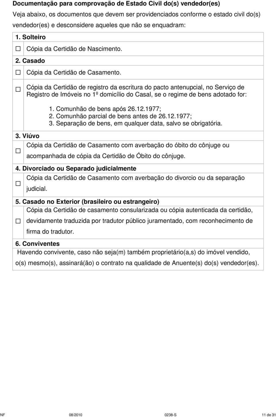 Cópia da Certidão de registro da escritura do pacto antenupcial, no Serviço de Registro de Imóveis no 1º domicílio do Casal, se o regime de bens adotado for: 3. Viúvo 1. Comunhão de bens após 26.12.