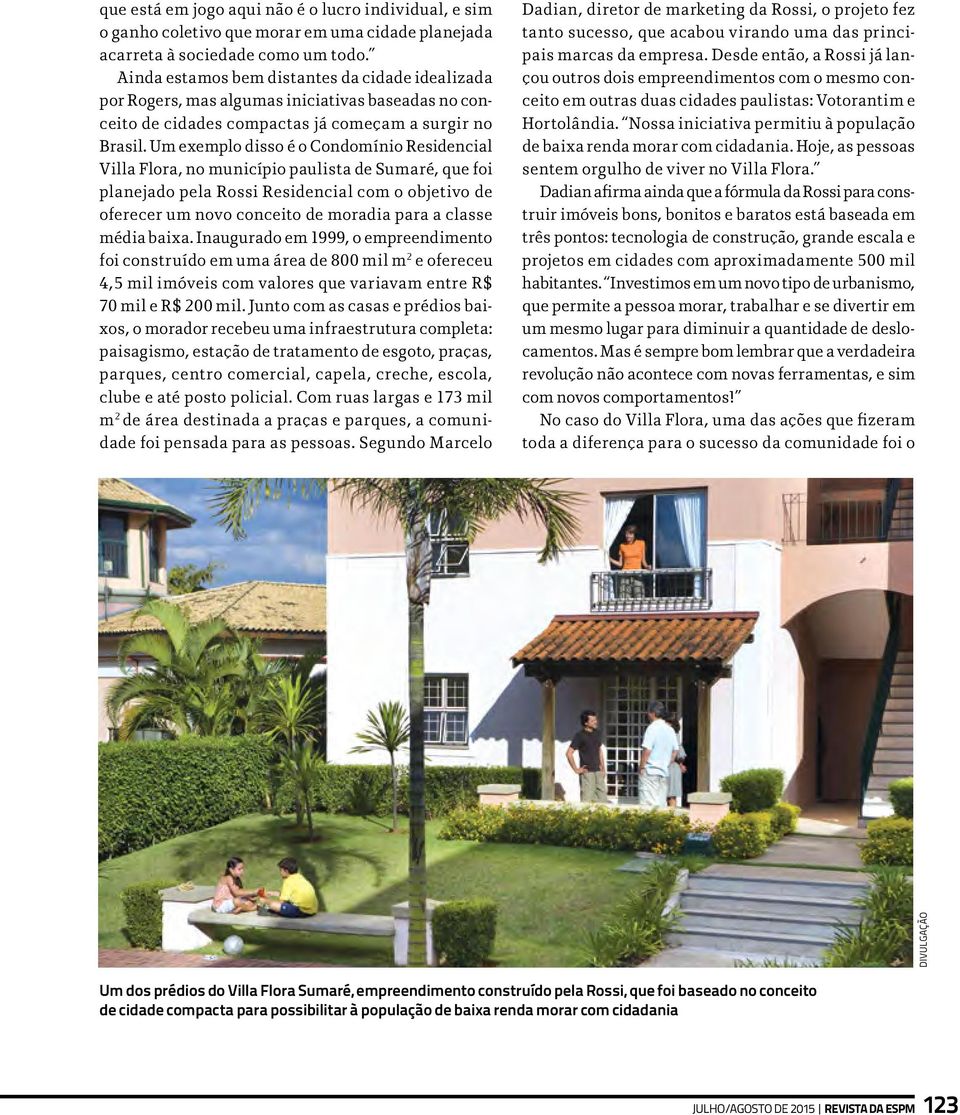 Um exemplo disso é o Condomínio Residencial Villa Flora, no município paulista de Sumaré, que foi planejado pela Rossi Residencial com o objetivo de oferecer um novo conceito de moradia para a classe