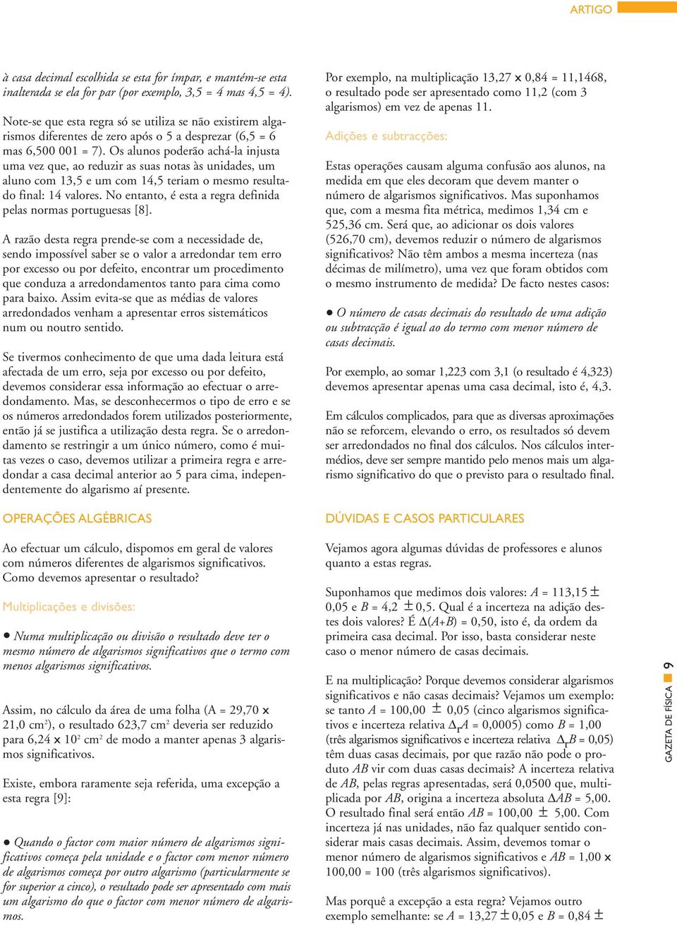 Os alunos poderão achá-la injusta uma vez que, ao reduzir as suas notas às unidades, um aluno com 3,5 e um com 4,5 teriam o mesmo resultado final: 4 valores.