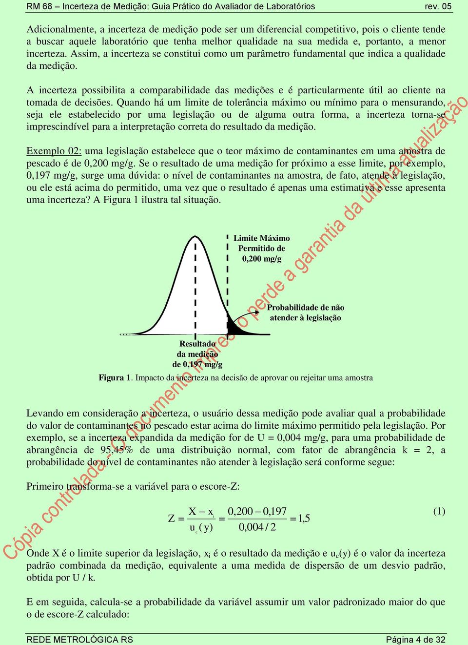 Assm, a ncerteza se consttu como um parâmetro fundamental que ndca a qualdade da medção. A ncerteza possblta a comparabldade das medções e é partcularmente útl ao clente na tomada de decsões.