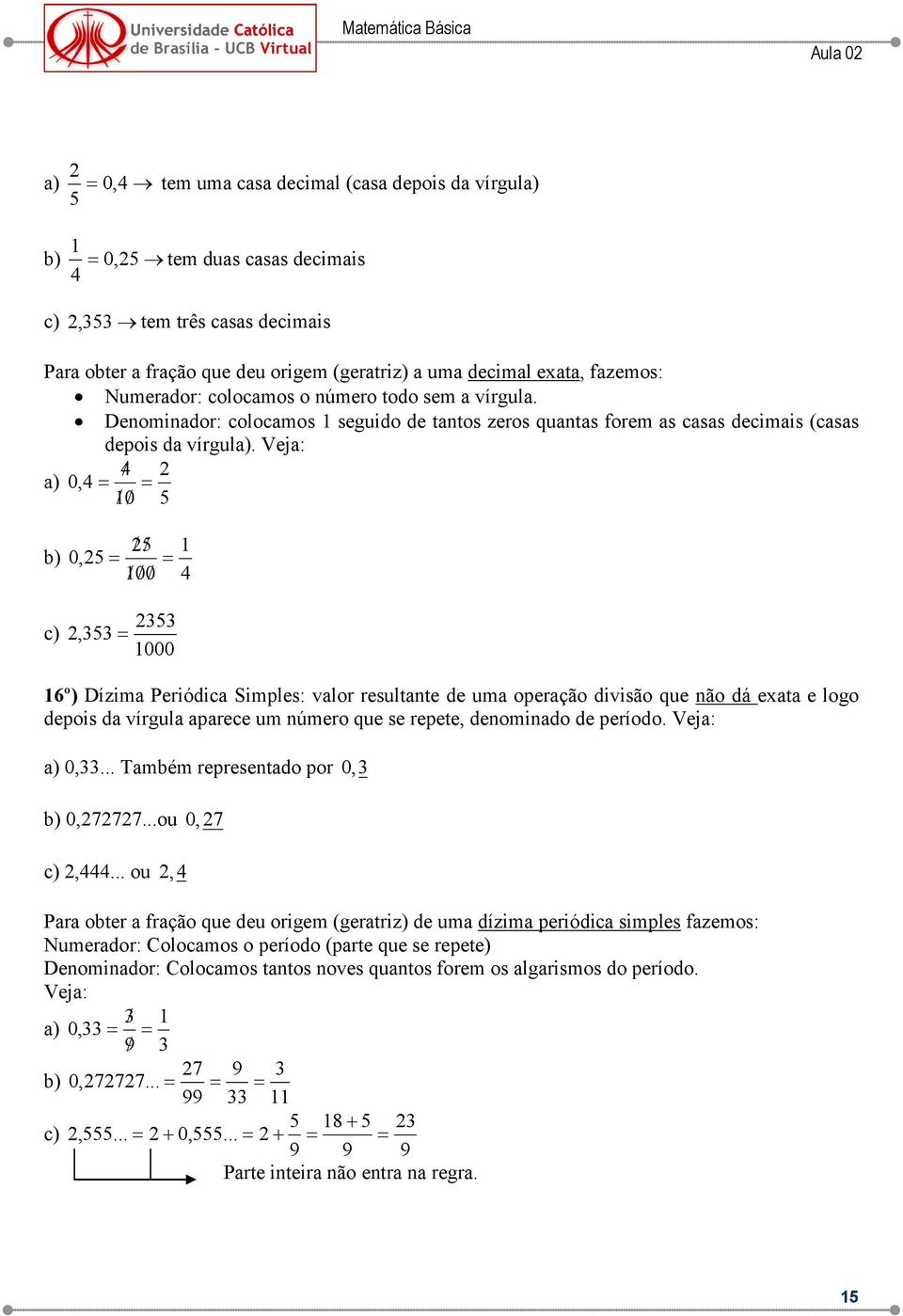 Vej: / ) 0, 0 / / ) / / 0, 00 / / / c), 000 6º) Dízim Periódic Simples: vlor resultnte de um operção divisão que não dá et e logo depois d vírgul prece um número que se repete, denomindo de período.