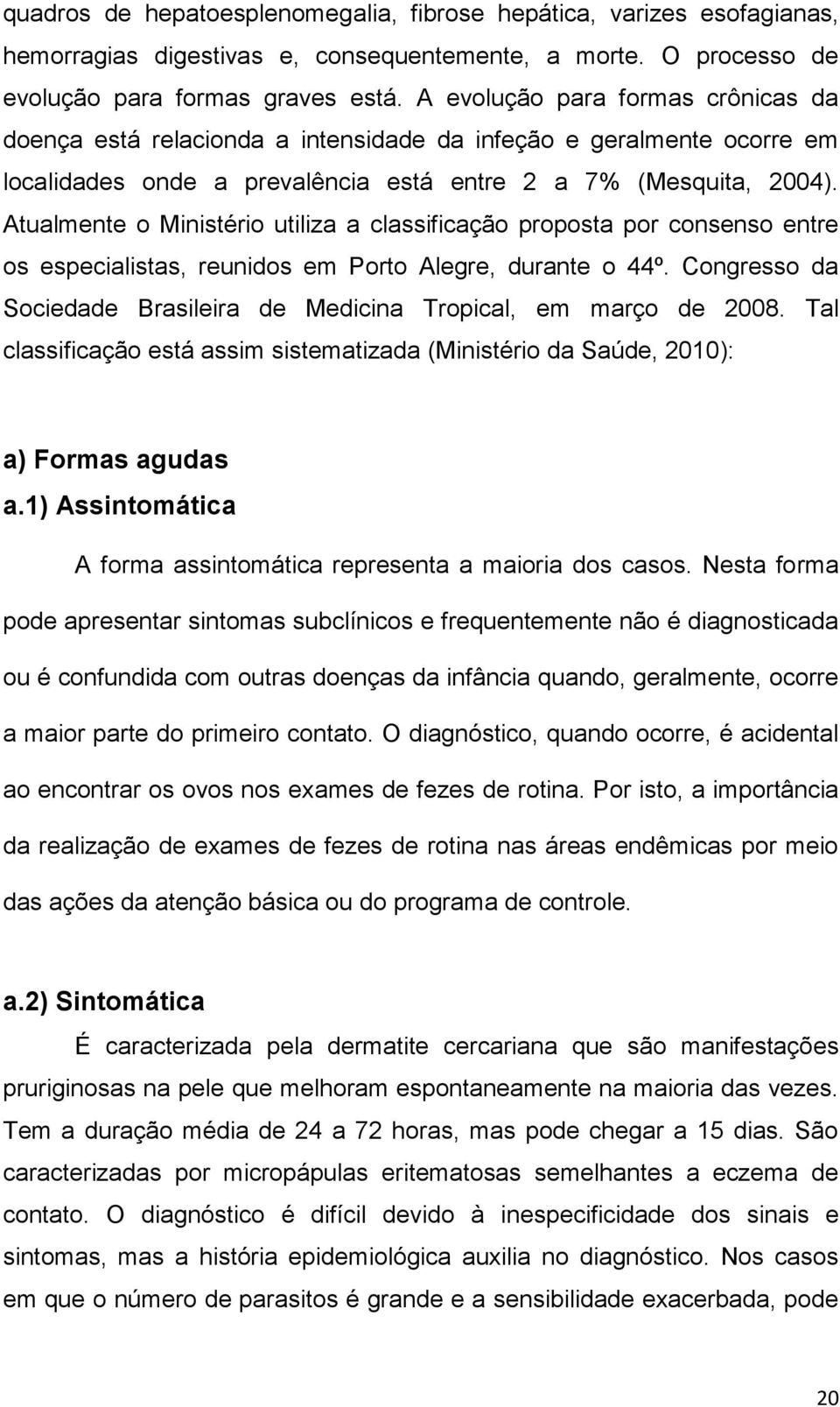Atualmente o Ministério utiliza a classificação proposta por consenso entre os especialistas, reunidos em Porto Alegre, durante o 44º.