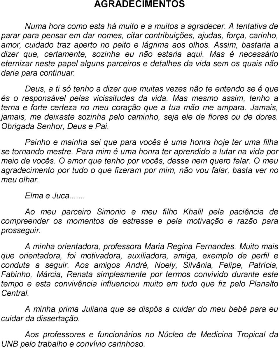 Assim, bastaria a dizer que, certamente, sozinha eu não estaria aqui. Mas é necessário eternizar neste papel alguns parceiros e detalhes da vida sem os quais não daria para continuar.