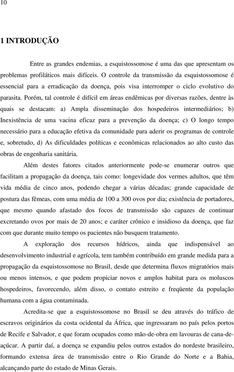 Porém, tal controle é difícil em áreas endêmicas por diversas razões, dentre às quais se destacam: a) Ampla disseminação dos hospedeiros intermediários; b) Inexistência de uma vacina eficaz para a