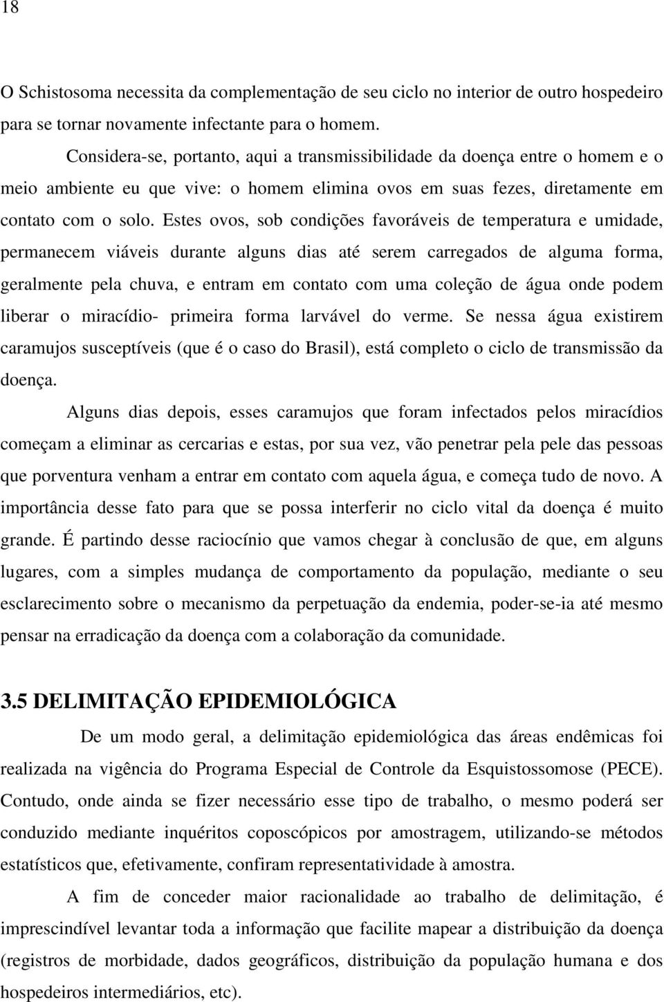 Estes ovos, sob condições favoráveis de temperatura e umidade, permanecem viáveis durante alguns dias até serem carregados de alguma forma, geralmente pela chuva, e entram em contato com uma coleção