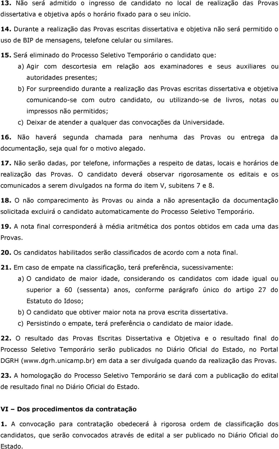 Será eliminado do Processo Seletivo Temporário o candidato que: a) Agir com descortesia em relação aos examinadores e seus auxiliares ou autoridades presentes; b) For surpreendido durante a