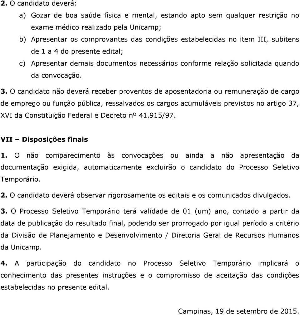 O candidato não deverá receber proventos de aposentadoria ou remuneração de cargo de emprego ou função pública, ressalvados os cargos acumuláveis previstos no artigo 37, XVI da Constituição Federal e