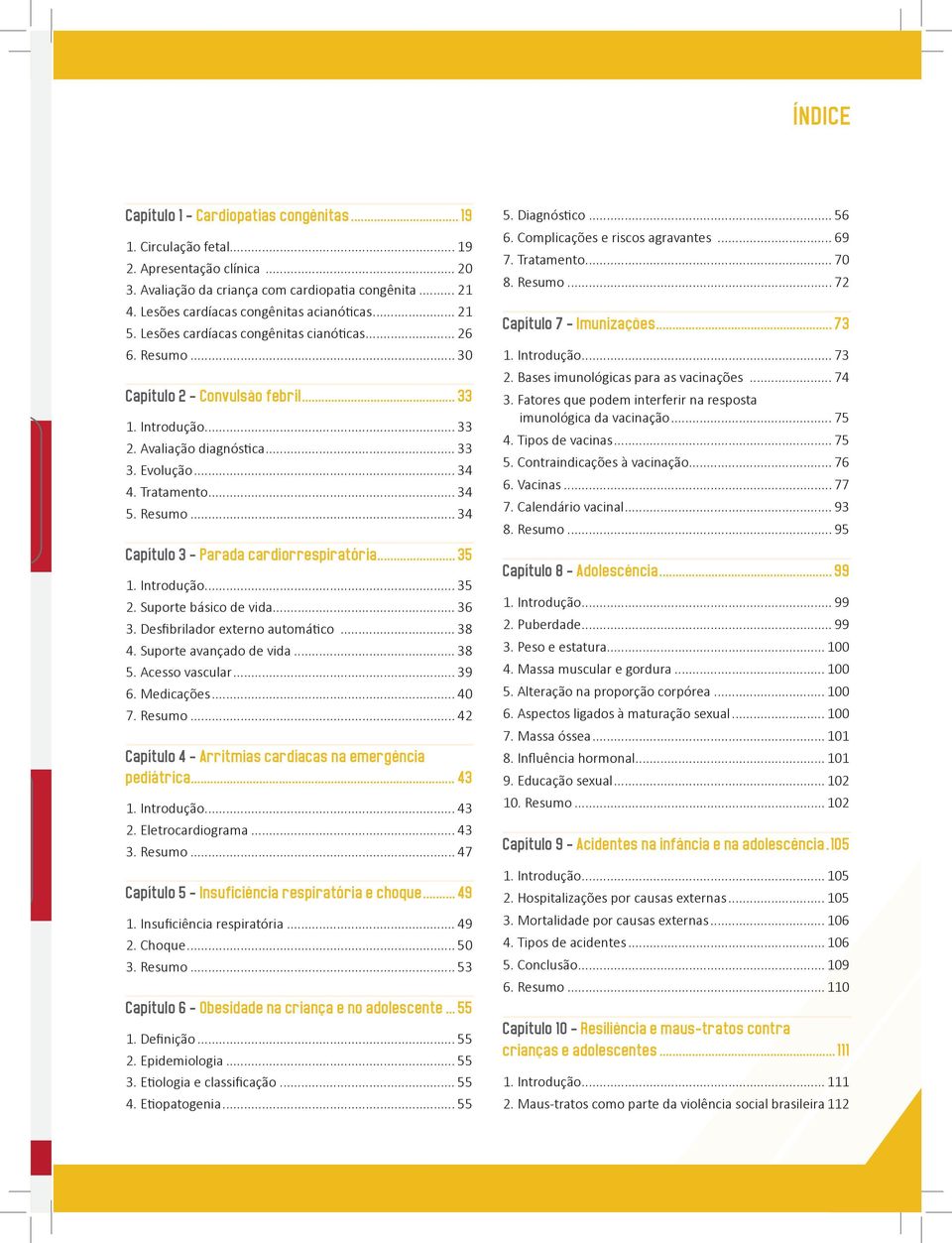 Evolução... 34 4. Tratamento... 34 5. Resumo... 34 Capítulo 3 - Parada cardiorrespiratória... 35 1. Introdução... 35 2. Suporte básico de vida... 36 3. Desfibrilador externo automático... 38 4.