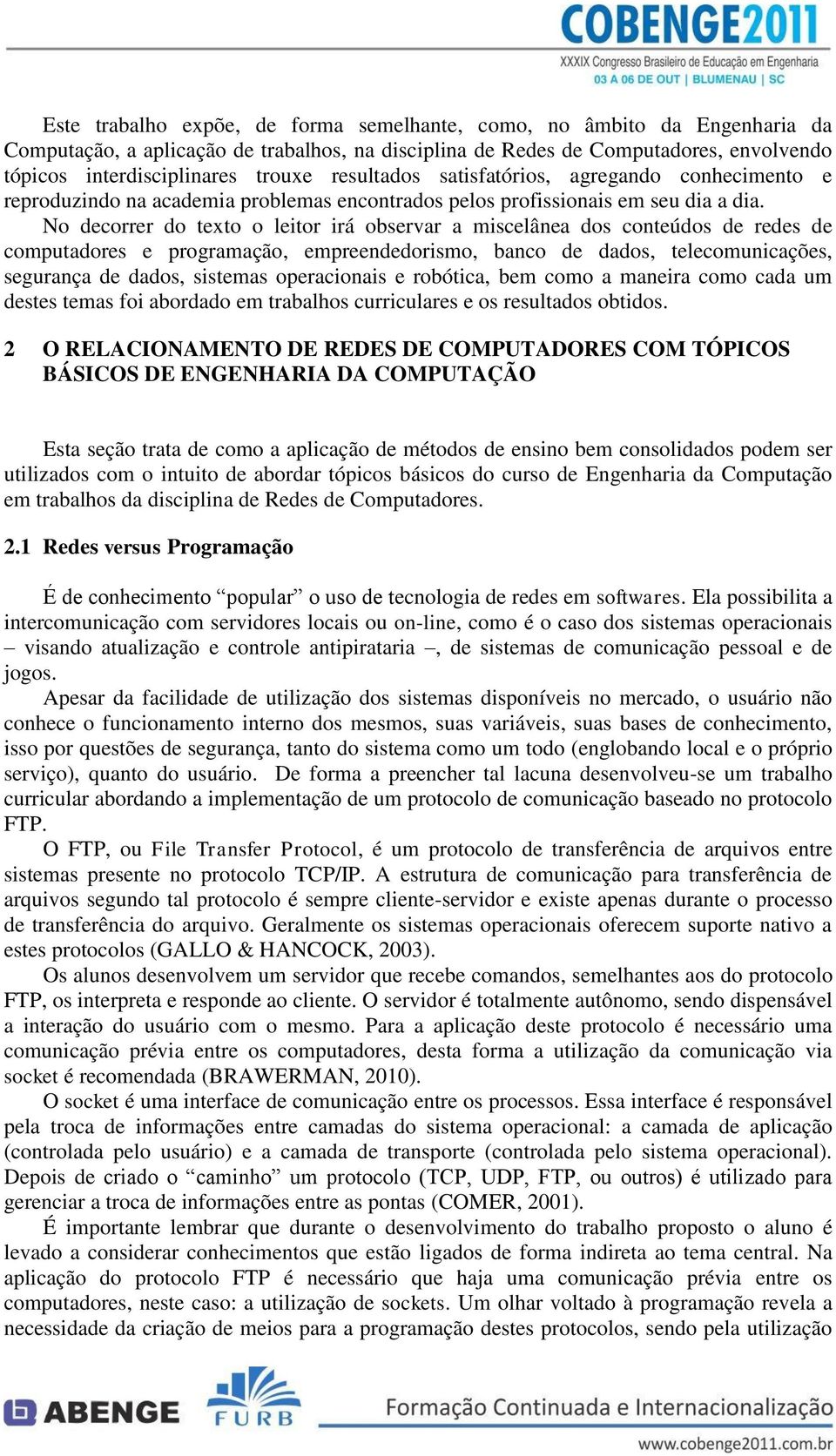 No decorrer do texto o leitor irá observar a miscelânea dos conteúdos de redes de computadores e programação, empreendedorismo, banco de dados, telecomunicações, segurança de dados, sistemas