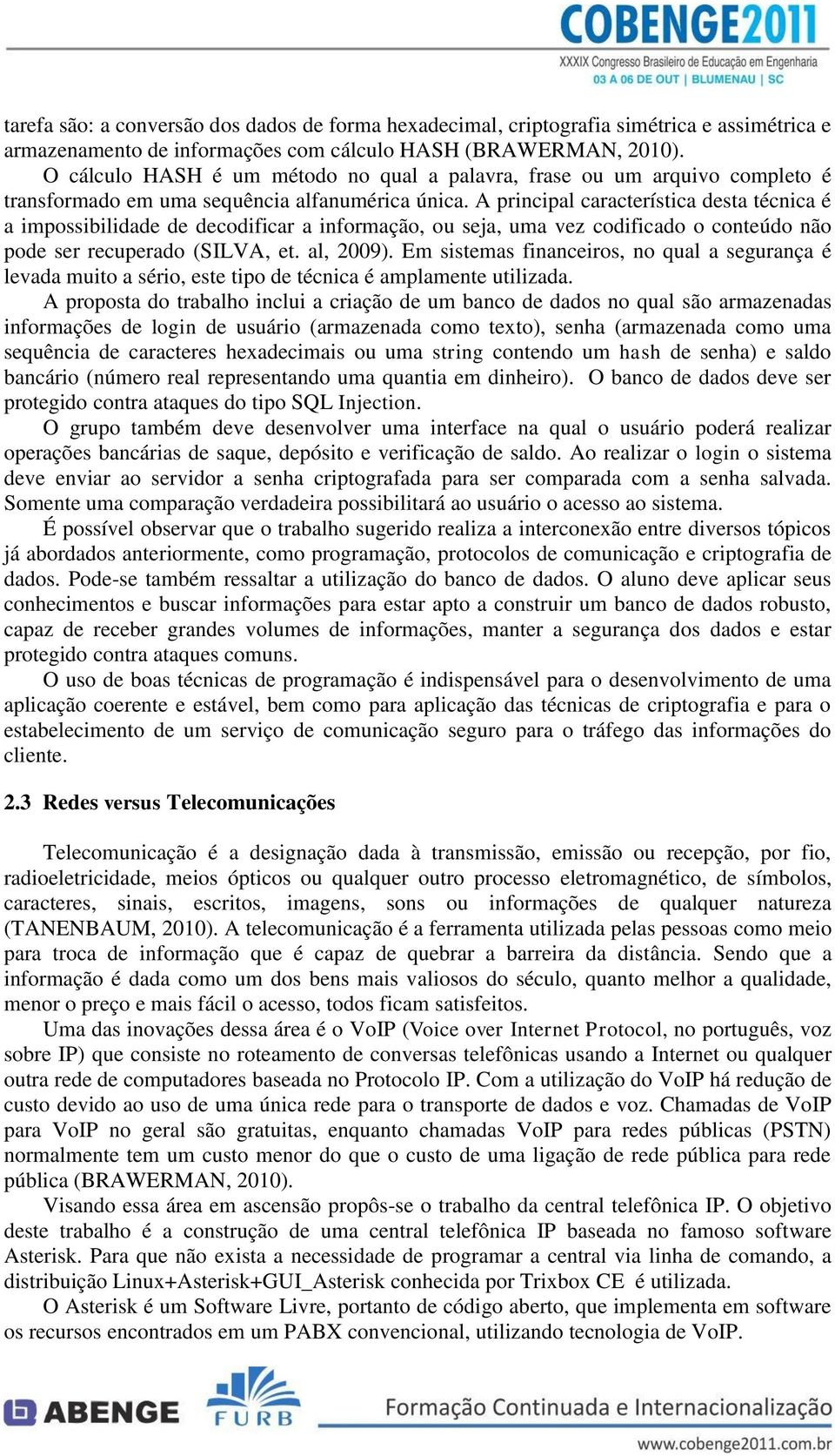 A principal característica desta técnica é a impossibilidade de decodificar a informação, ou seja, uma vez codificado o conteúdo não pode ser recuperado (SILVA, et. al, 2009).