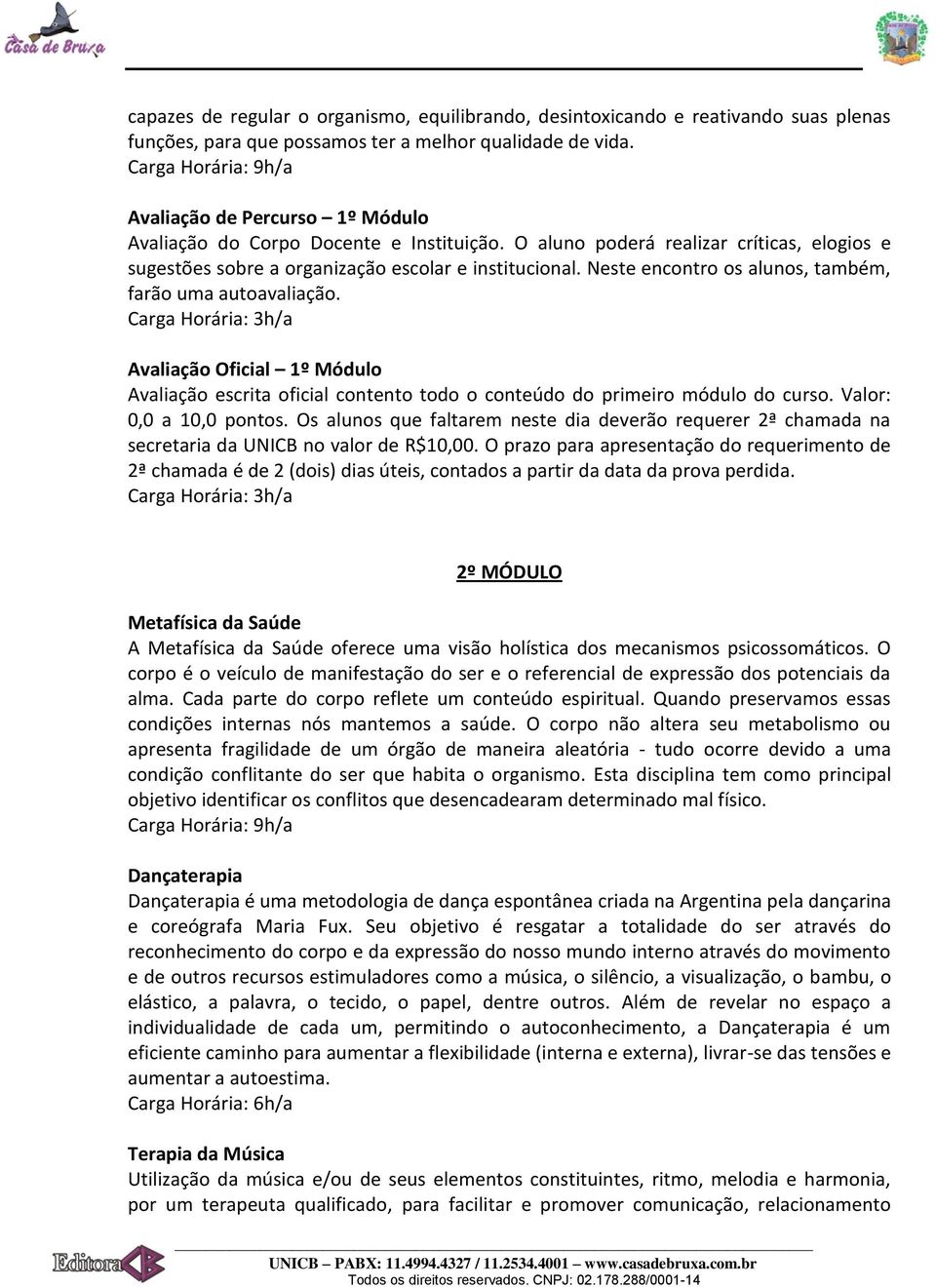 Neste encontro os alunos, também, farão uma autoavaliação. Avaliação Oficial 1º Módulo Avaliação escrita oficial contento todo o conteúdo do primeiro módulo do curso. Valor: 0,0 a 10,0 pontos.