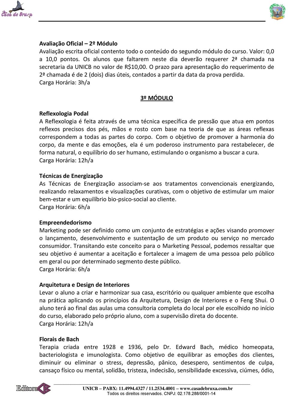 O prazo para apresentação do requerimento de 2ª chamada é de 2 (dois) dias úteis, contados a partir da data da prova perdida.