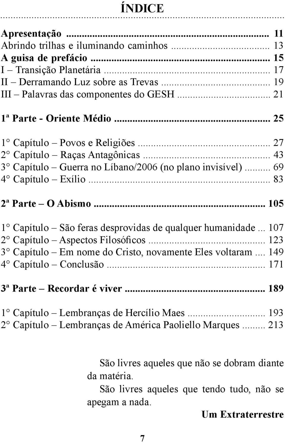 .. 83 2ª Parte O Abismo... 105 1 Capítulo São feras desprovidas de qualquer humanidade... 107 2 Capítulo Aspectos Filosóficos... 123 3 Capítulo Em nome do Cristo, novamente Eles voltaram.