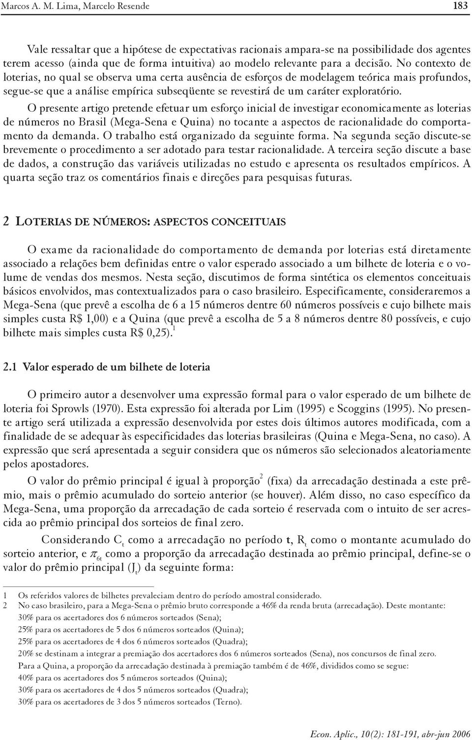 No contexto de loterias, no qual se observa uma certa ausência de esforços de modelagem teórica mais profundos, segue-se que a análise empírica subseqüente se revestirá de um caráter exploratório.