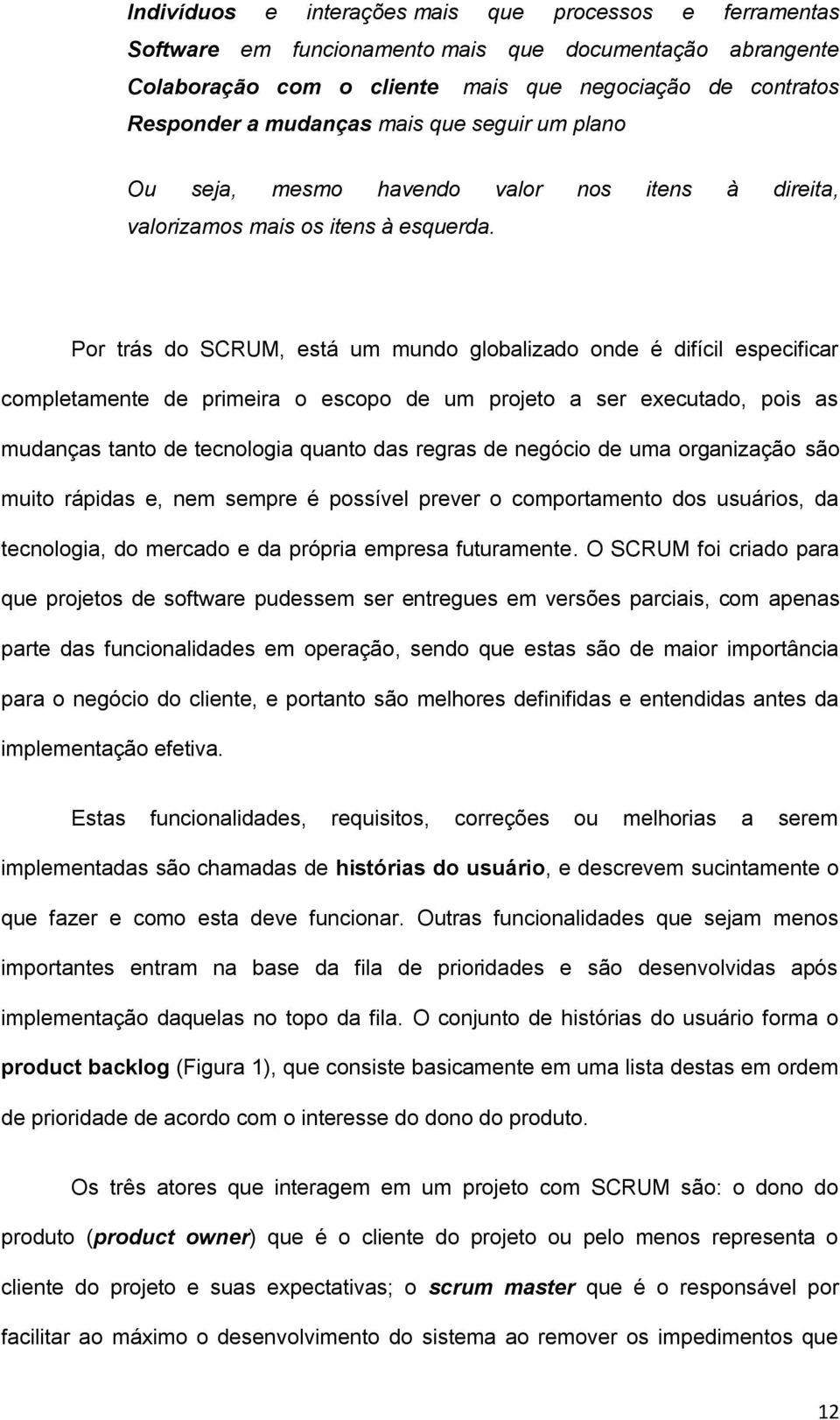 Por trás do SCRUM, está um mundo globalizado onde é difícil especificar completamente de primeira o escopo de um projeto a ser executado, pois as mudanças tanto de tecnologia quanto das regras de