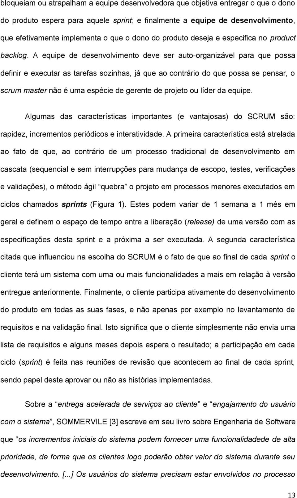 A equipe de desenvolvimento deve ser auto-organizável para que possa definir e executar as tarefas sozinhas, já que ao contrário do que possa se pensar, o scrum master não é uma espécie de gerente de