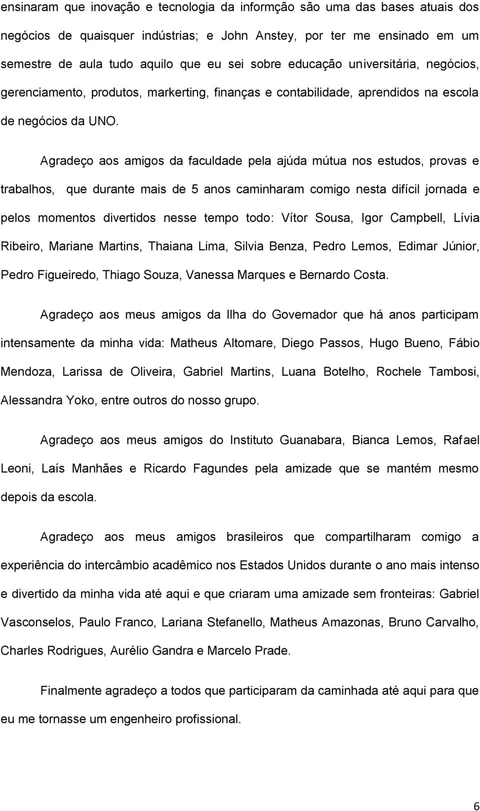 Agradeço aos amigos da faculdade pela ajúda mútua nos estudos, provas e trabalhos, que durante mais de 5 anos caminharam comigo nesta difícil jornada e pelos momentos divertidos nesse tempo todo: