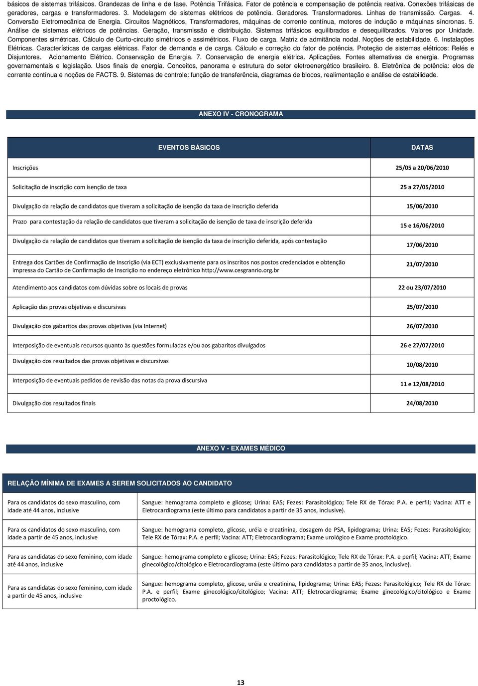 Circuitos Magnéticos, Transformadores, máquinas de corrente contínua, motores de indução e máquinas síncronas. 5. Análise de sistemas elétricos de potências. Geração, transmissão e distribuição.