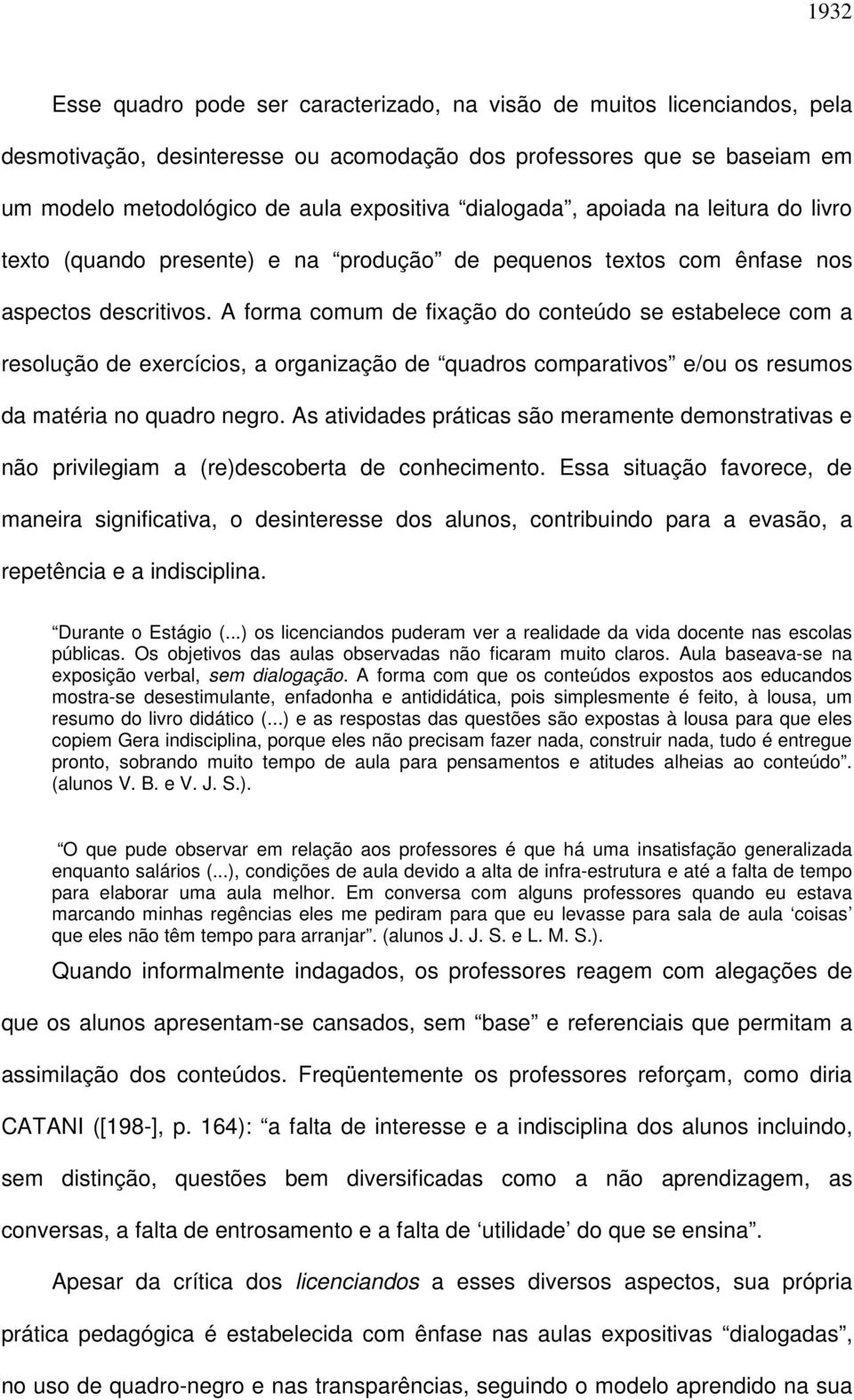 A forma comum de fixação do conteúdo se estabelece com a resolução de exercícios, a organização de quadros comparativos e/ou os resumos da matéria no quadro negro.