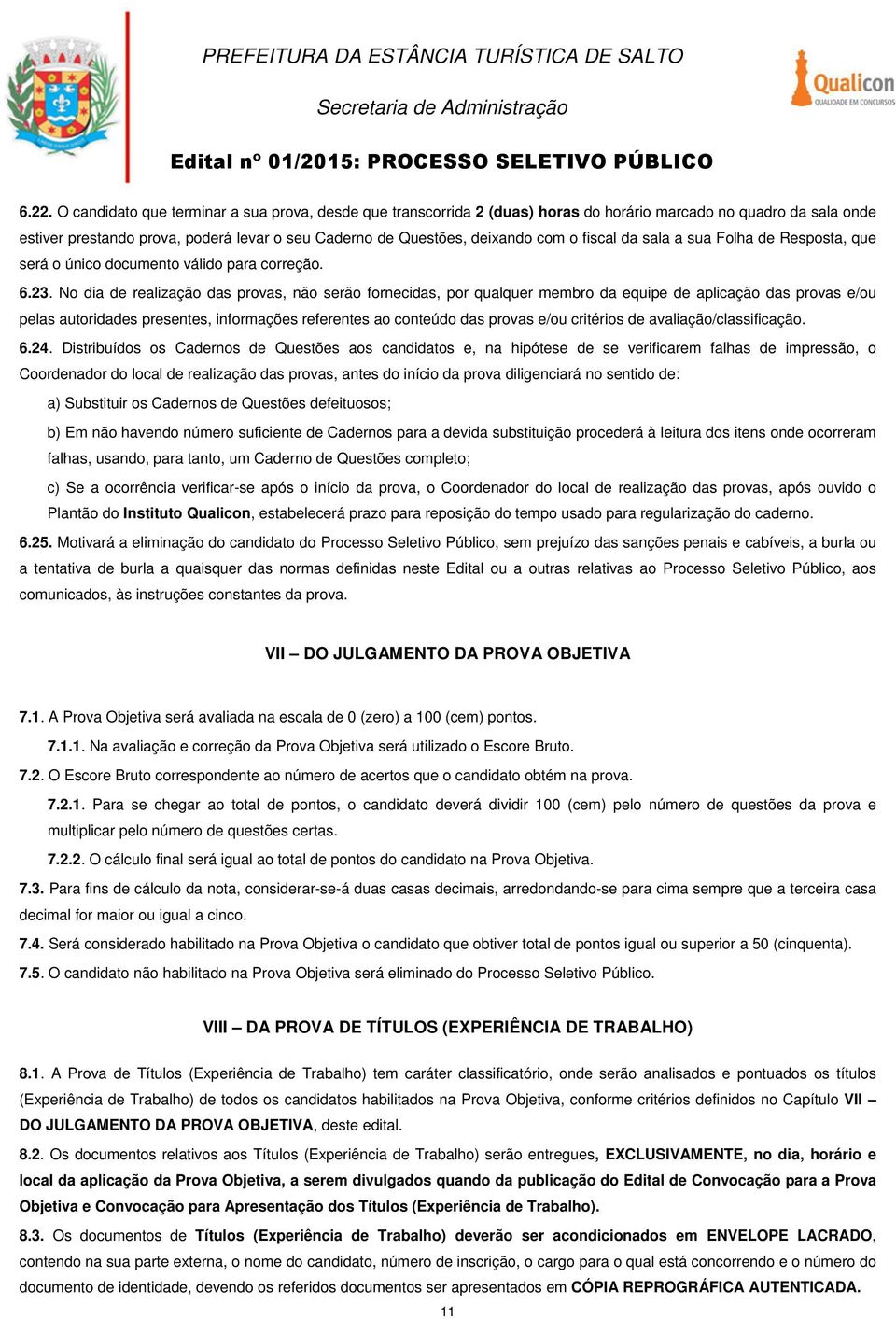 No dia de realização das provas, não serão fornecidas, por qualquer membro da equipe de aplicação das provas e/ou pelas autoridades presentes, informações referentes ao conteúdo das provas e/ou