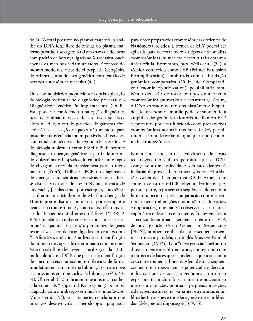 Acontece do mesmo modo nos casos de Hiperplasia Congênita de Adrenal, uma doença genética com padrão de herança autossômica recessiva (44).