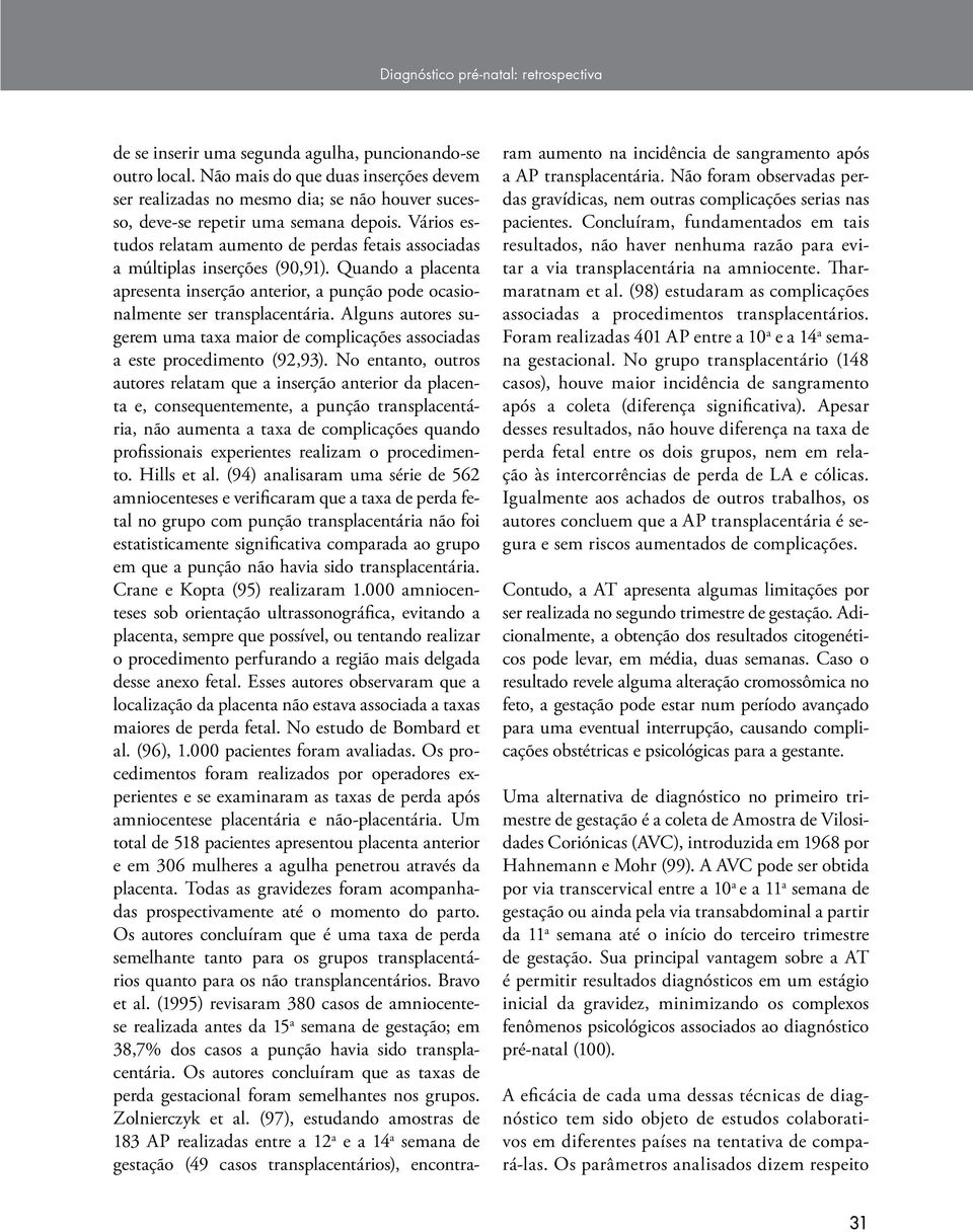 Vários estudos relatam aumento de perdas fetais associadas a múltiplas inserções (90,91). Quando a placenta apresenta inserção anterior, a punção pode ocasionalmente ser transplacentária.