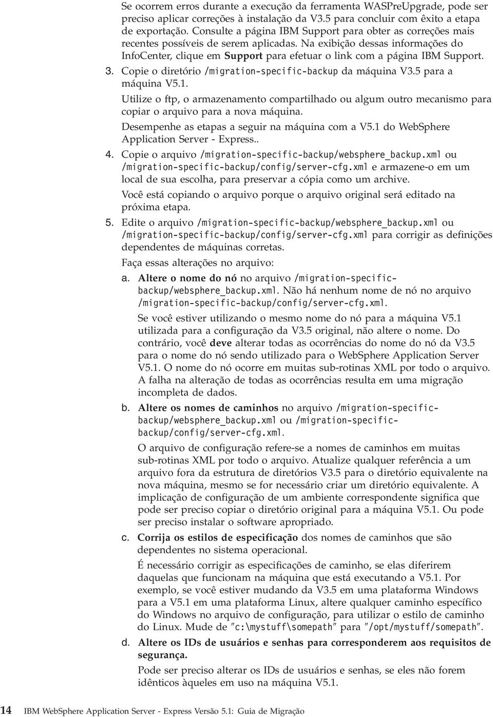 Na exibição dessas informações do InfoCenter, clique em Support para efetuar o link com a página IBM Support. 3. Copie o diretório /migration-specific-backup da máquina V3.5 para a máquina V5.1.