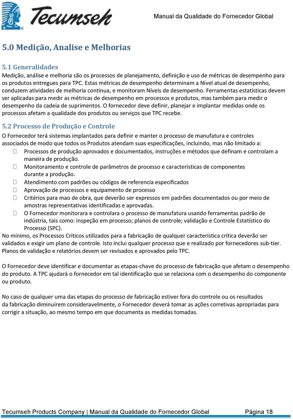 Ferramentas estatísticas devem ser aplicadas para medir as métricas de desempenho em processos e produtos, mas também para medir o desempenho da cadeia de suprimentos.