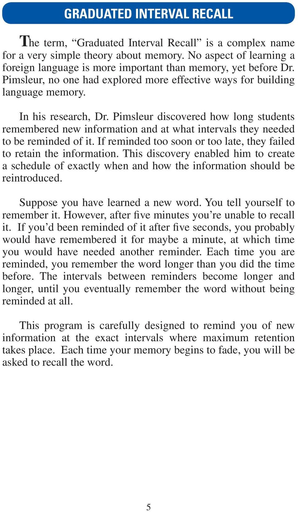 Pimsleur discovered how long students remembered new information and at what intervals they needed to be reminded of it. If reminded too soon or too late, they failed to retain the information.